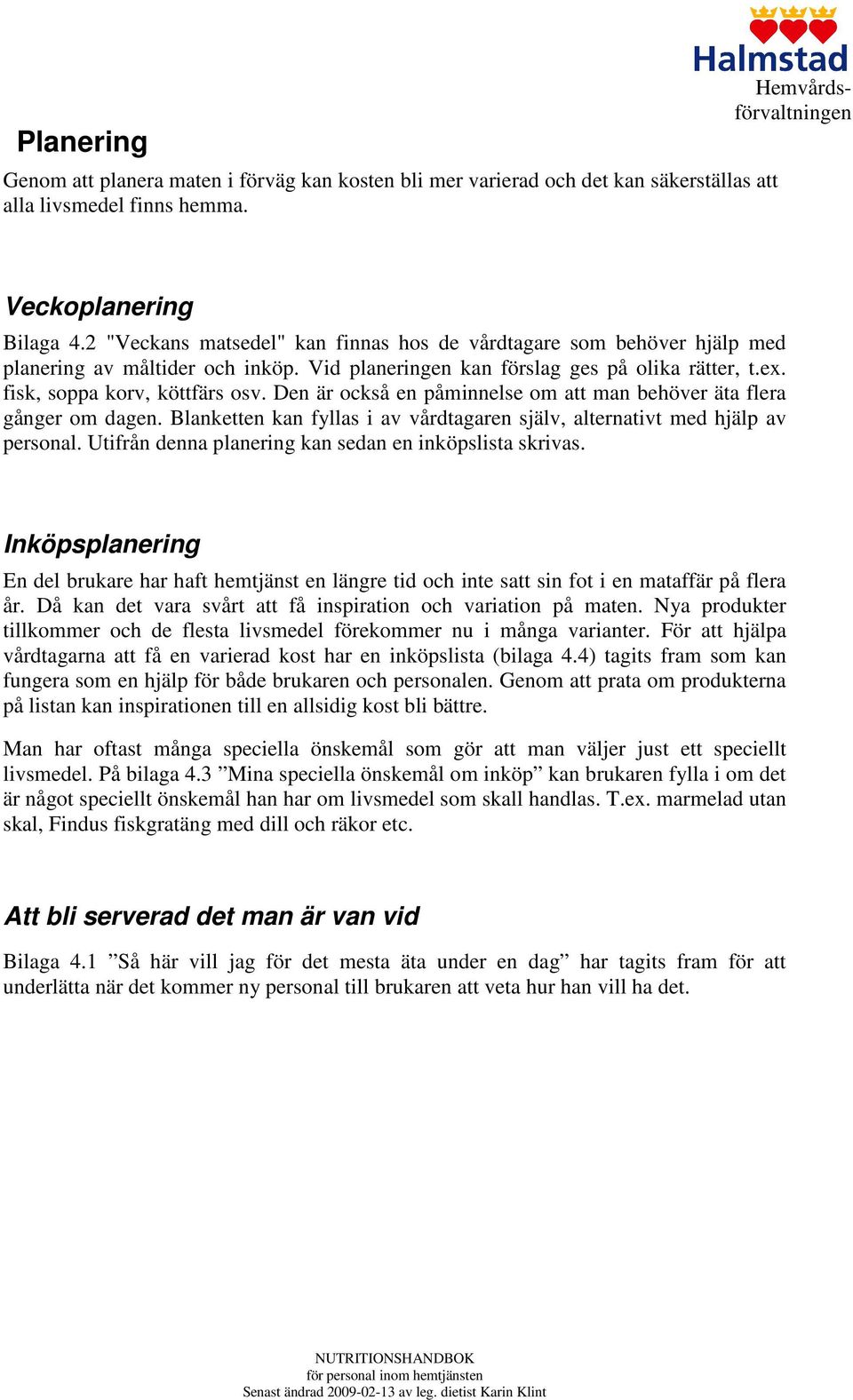 Den är också en påminnelse om att man behöver äta flera gånger om dagen. Blanketten kan fyllas i av vårdtagaren själv, alternativt med hjälp av personal.
