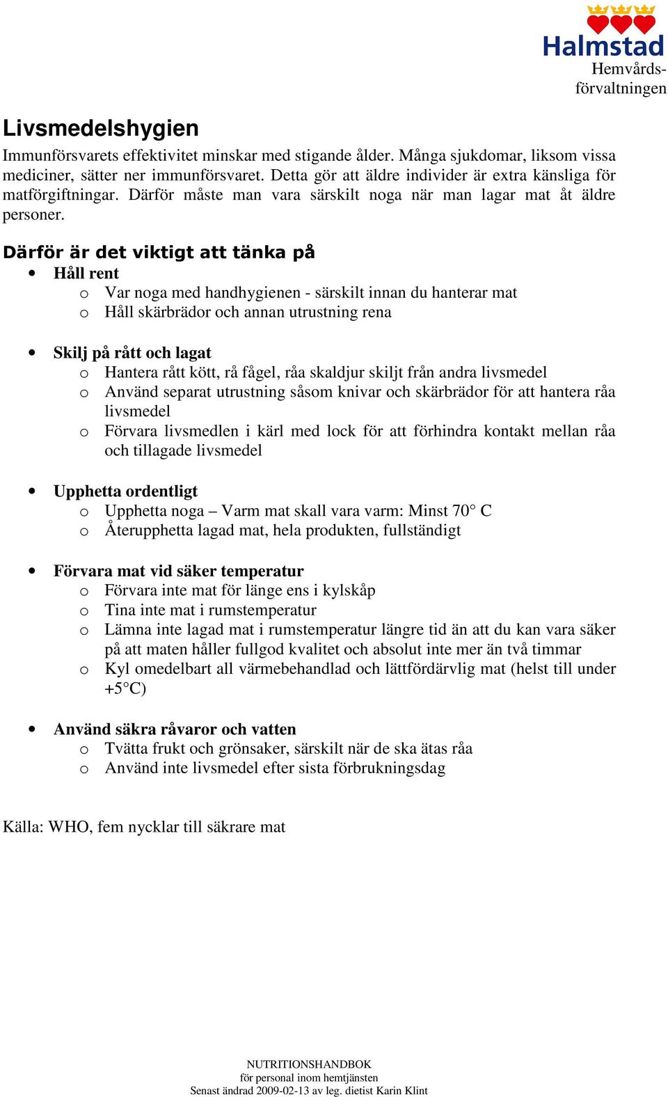 Därför är det viktigt att tänka på Håll rent o Var noga med handhygienen - särskilt innan du hanterar mat o Håll skärbrädor och annan utrustning rena Skilj på rått och lagat o Hantera rått kött, rå