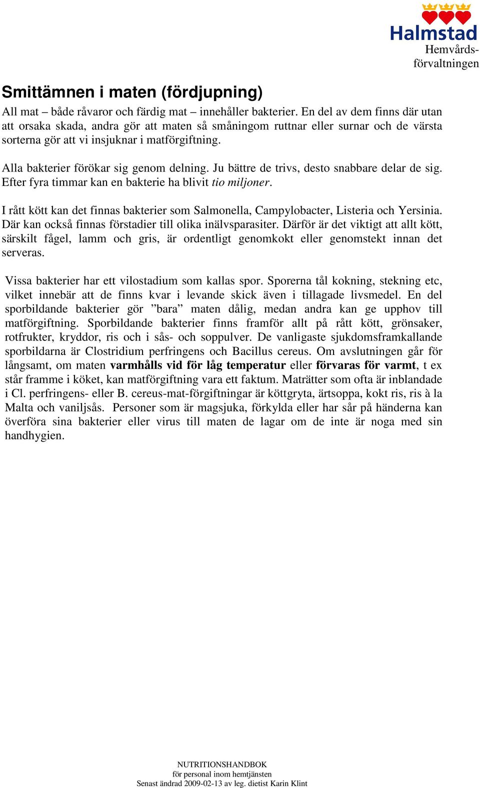 Alla bakterier förökar sig genom delning. Ju bättre de trivs, desto snabbare delar de sig. Efter fyra timmar kan en bakterie ha blivit tio miljoner.