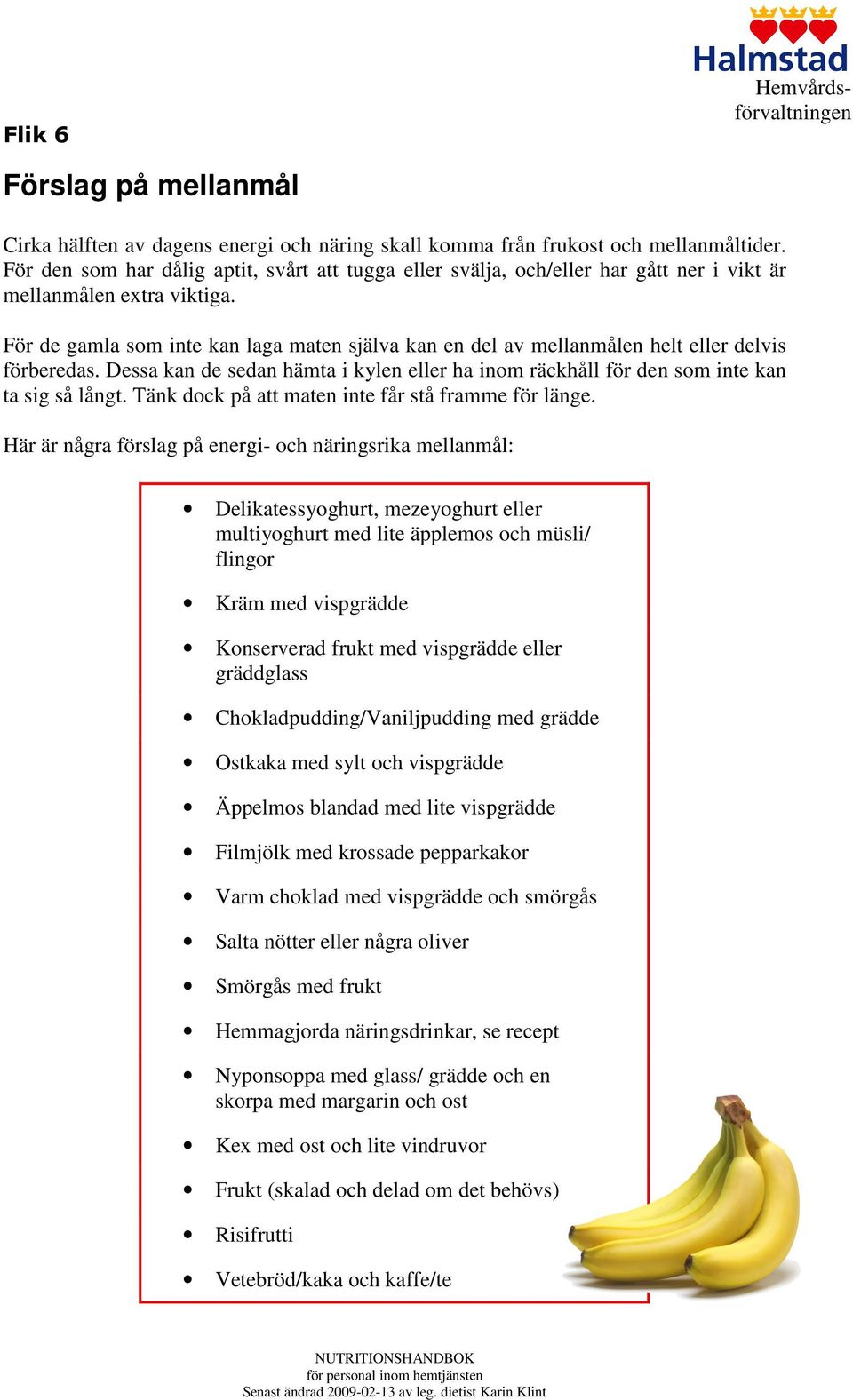 För de gamla som inte kan laga maten själva kan en del av mellanmålen helt eller delvis förberedas. Dessa kan de sedan hämta i kylen eller ha inom räckhåll för den som inte kan ta sig så långt.