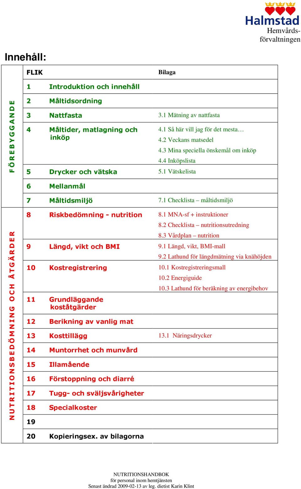 1 Checklista måltidsmiljö N U T R I T I O N S B E D Ö M N I N G O C H Å T G Ä R D E R 8 Riskbedömning - nutrition 8.1 MNA-sf + instruktioner 8.2 Checklista nutritionsutredning 8.