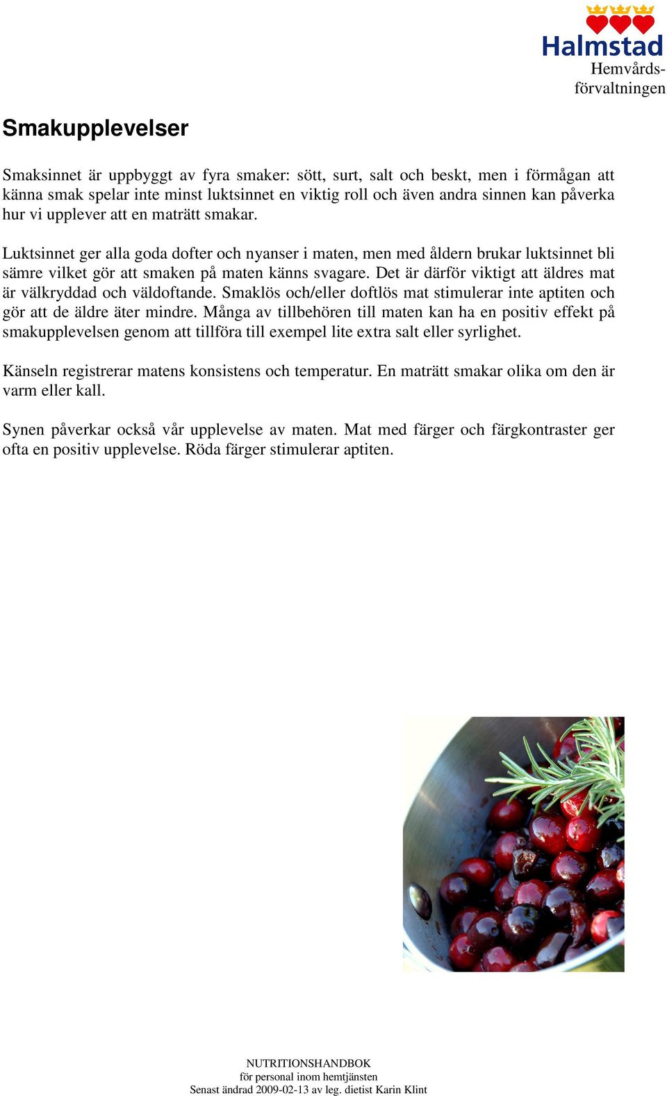 Det är därför viktigt att äldres mat är välkryddad och väldoftande. Smaklös och/eller doftlös mat stimulerar inte aptiten och gör att de äldre äter mindre.