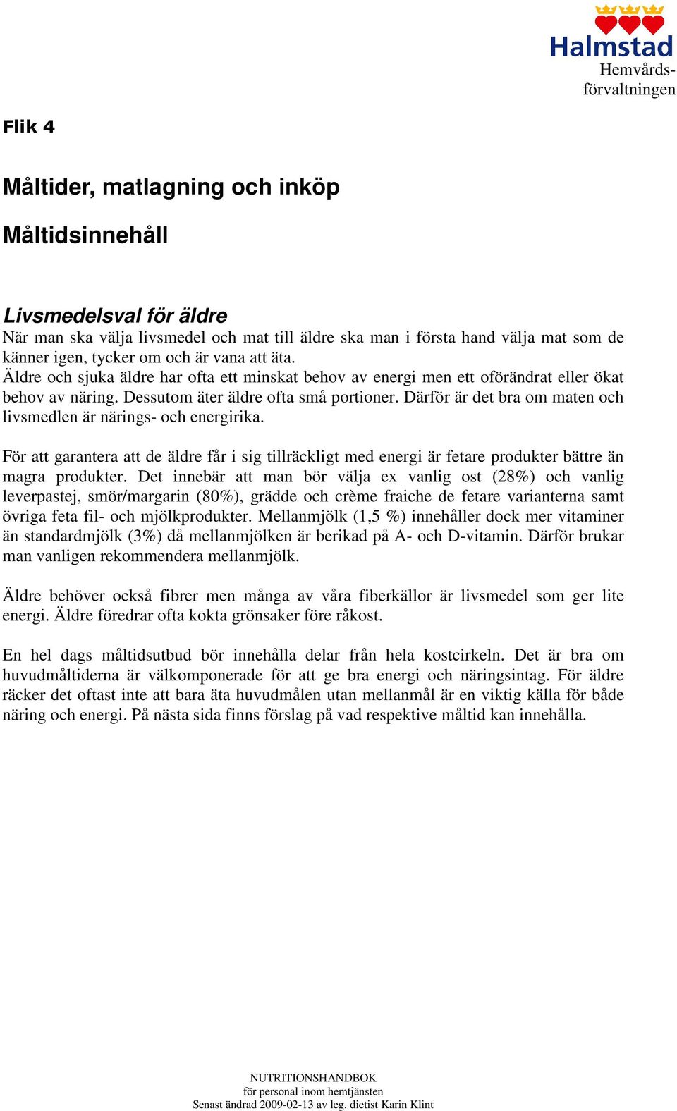 Därför är det bra om maten och livsmedlen är närings- och energirika. För att garantera att de äldre får i sig tillräckligt med energi är fetare produkter bättre än magra produkter.