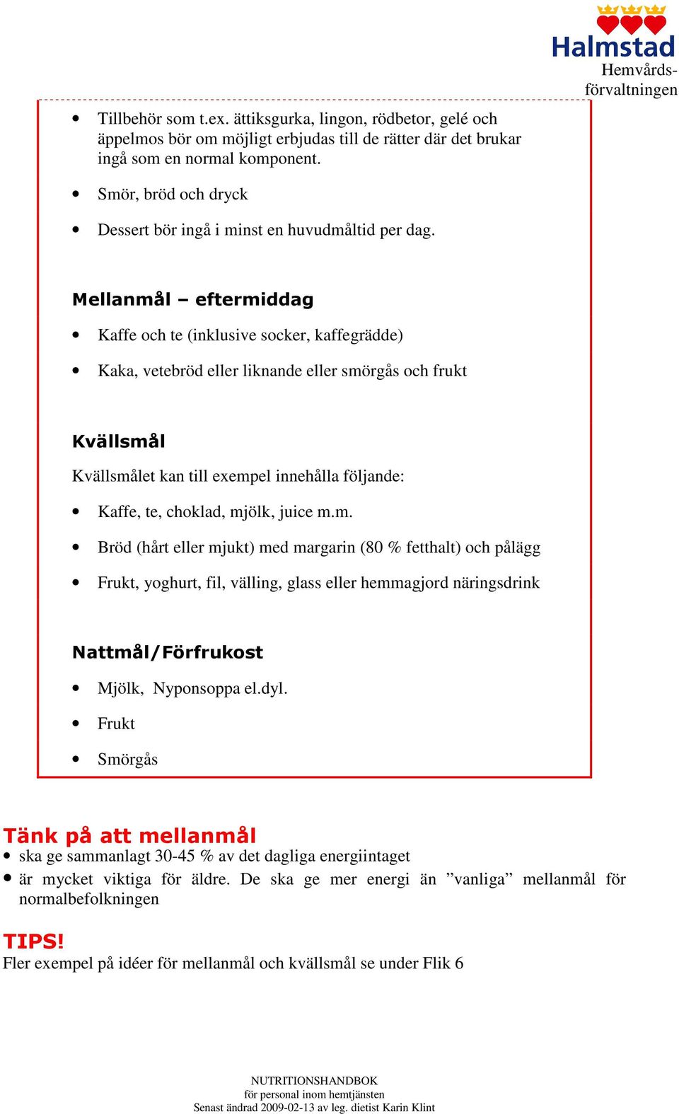 Mellanmål eftermiddag Kaffe och te (inklusive socker, kaffegrädde) Kaka, vetebröd eller liknande eller smörgås och frukt Kvällsmål Kvällsmålet kan till exempel innehålla följande: Kaffe, te, choklad,