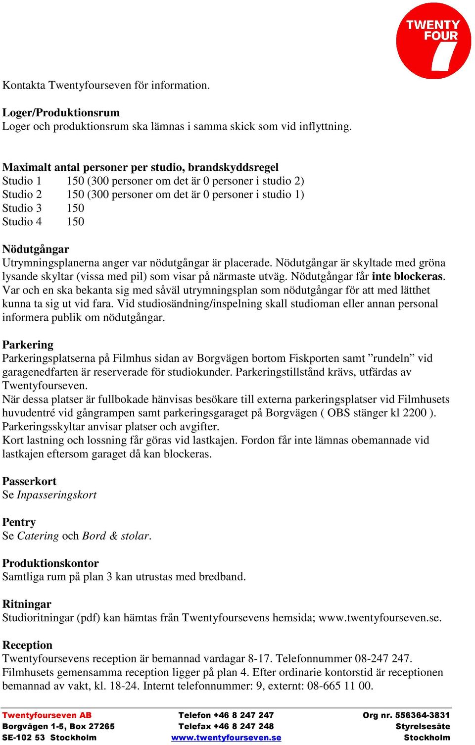 Nödutgångar Utrymningsplanerna anger var nödutgångar är placerade. Nödutgångar är skyltade med gröna lysande skyltar (vissa med pil) som visar på närmaste utväg. Nödutgångar får inte blockeras.