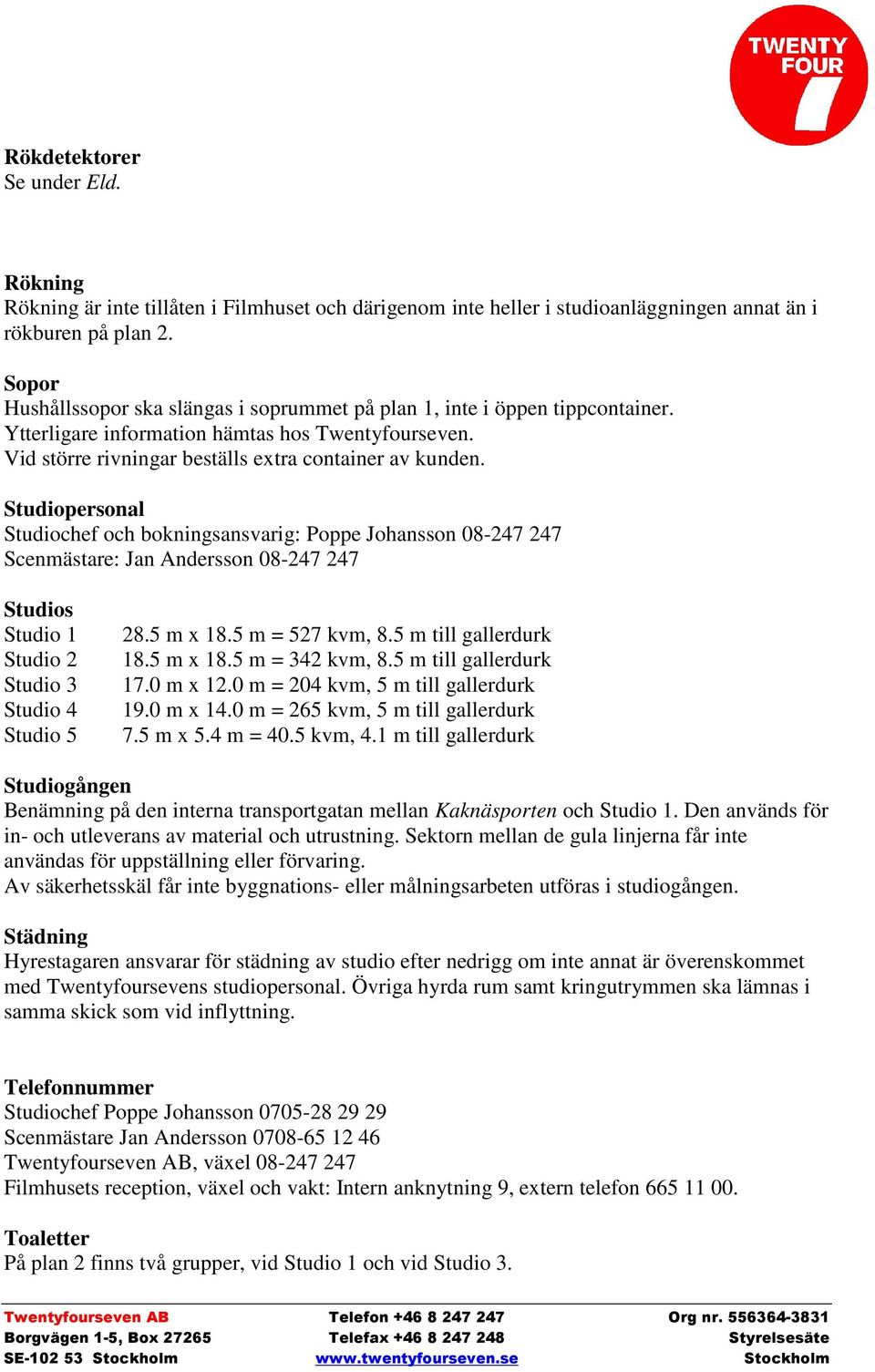 Studiopersonal Studiochef och bokningsansvarig: Poppe Johansson 08-247 247 Scenmästare: Jan Andersson 08-247 247 Studios Studio 1 Studio 2 Studio 3 Studio 4 Studio 5 28.5 m x 18.5 m = 527 kvm, 8.