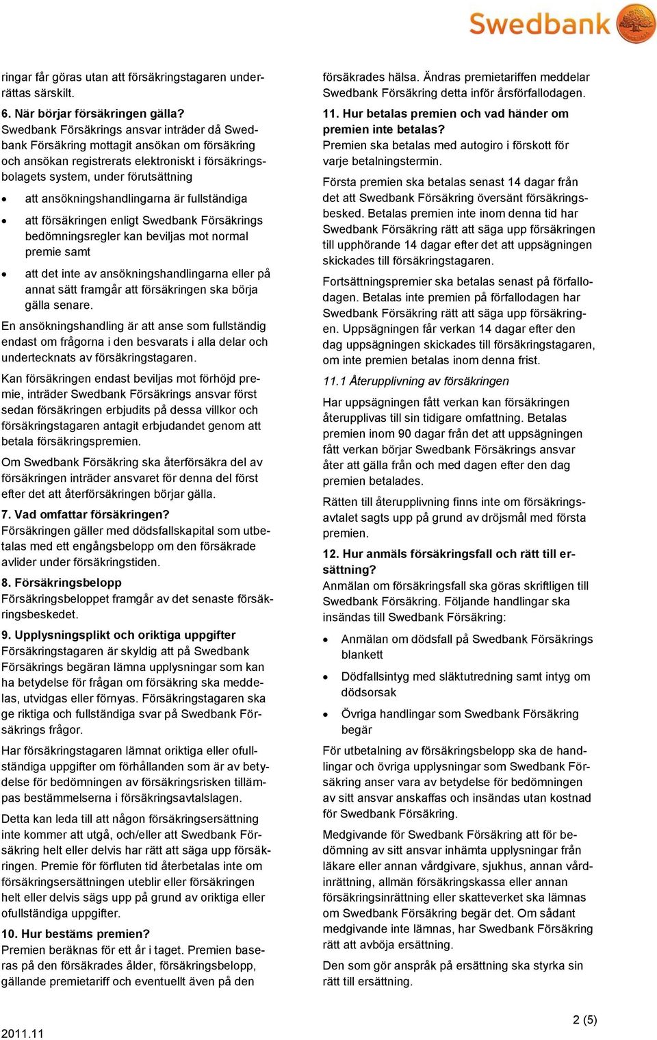 ansökningshandlingarna är fullständiga att försäkringen enligt Swedbank Försäkrings bedömningsregler kan beviljas mot normal premie samt att det inte av ansökningshandlingarna eller på annat sätt