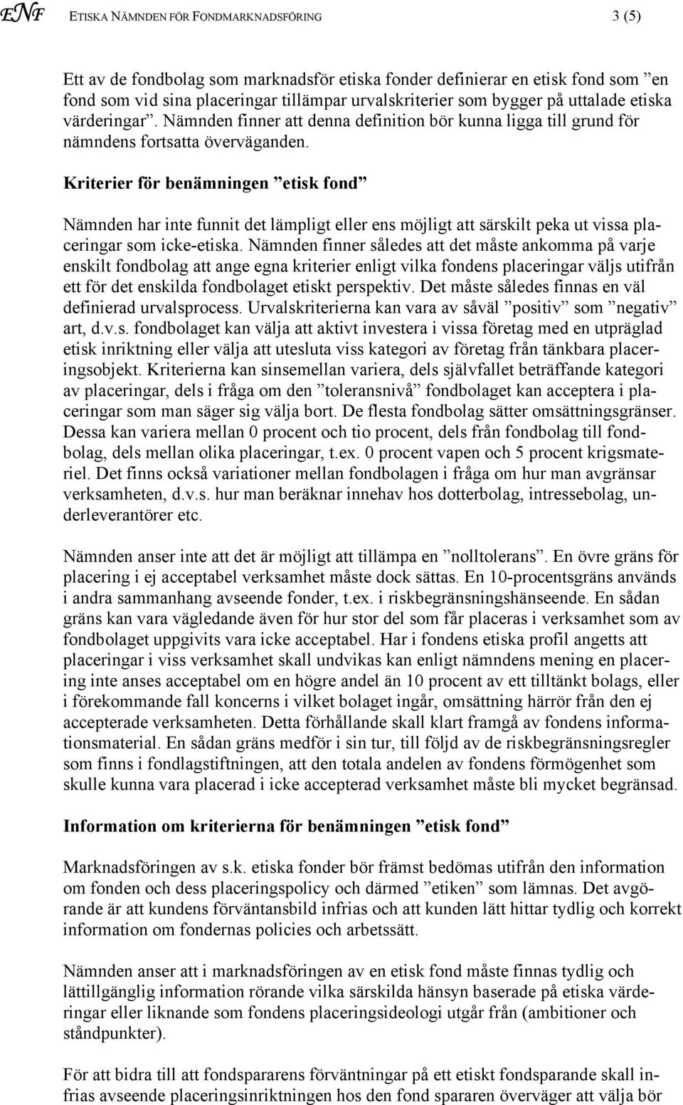 Kriterier för benämningen etisk fond Nämnden har inte funnit det lämpligt eller ens möjligt att särskilt peka ut vissa placeringar som icke-etiska.