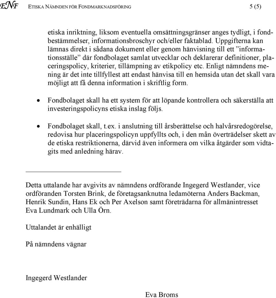 tillämpning av etikpolicy etc. Enligt nämndens mening är det inte tillfyllest att endast hänvisa till en hemsida utan det skall vara möjligt att få denna information i skriftlig form.