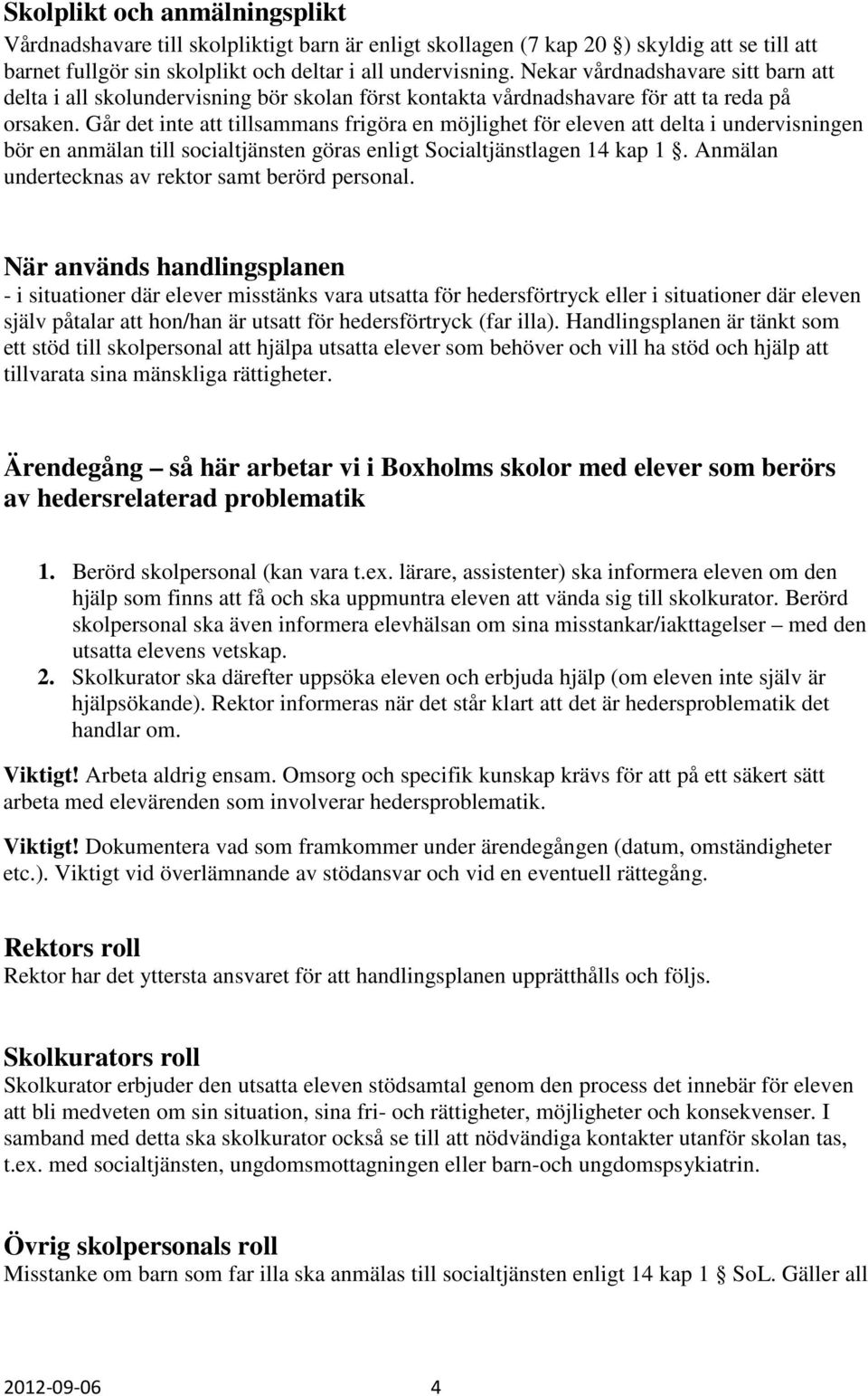 Går det inte att tillsammans frigöra en möjlighet för eleven att delta i undervisningen bör en anmälan till socialtjänsten göras enligt Socialtjänstlagen 14 kap 1.