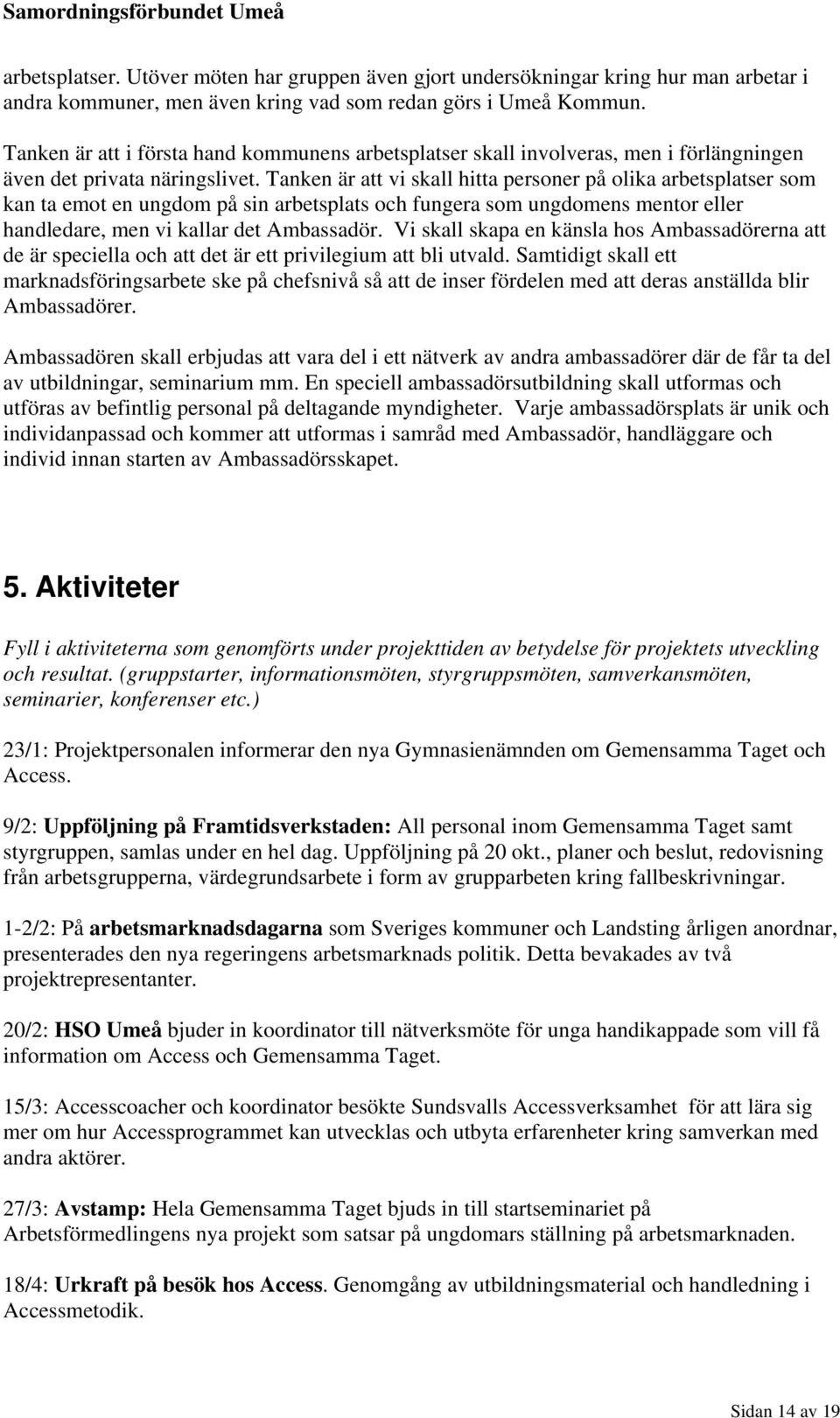Tanken är att vi skall hitta personer på olika arbetsplatser som kan ta emot en ungdom på sin arbetsplats och fungera som ungdomens mentor eller handledare, men vi kallar det Ambassadör.