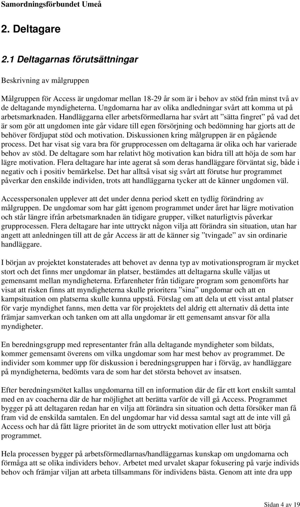 Handläggarna eller arbetsförmedlarna har svårt att sätta fingret på vad det är som gör att ungdomen inte går vidare till egen försörjning och bedömning har gjorts att de behöver fördjupat stöd och