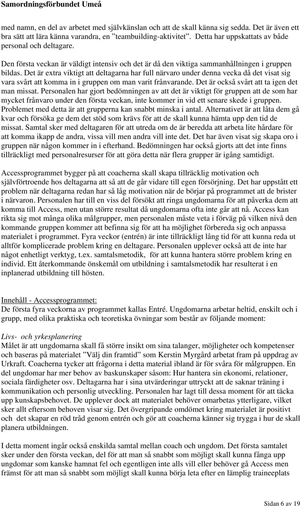 Det är extra viktigt att deltagarna har full närvaro under denna vecka då det visat sig vara svårt att komma in i gruppen om man varit frånvarande. Det är också svårt att ta igen det man missat.