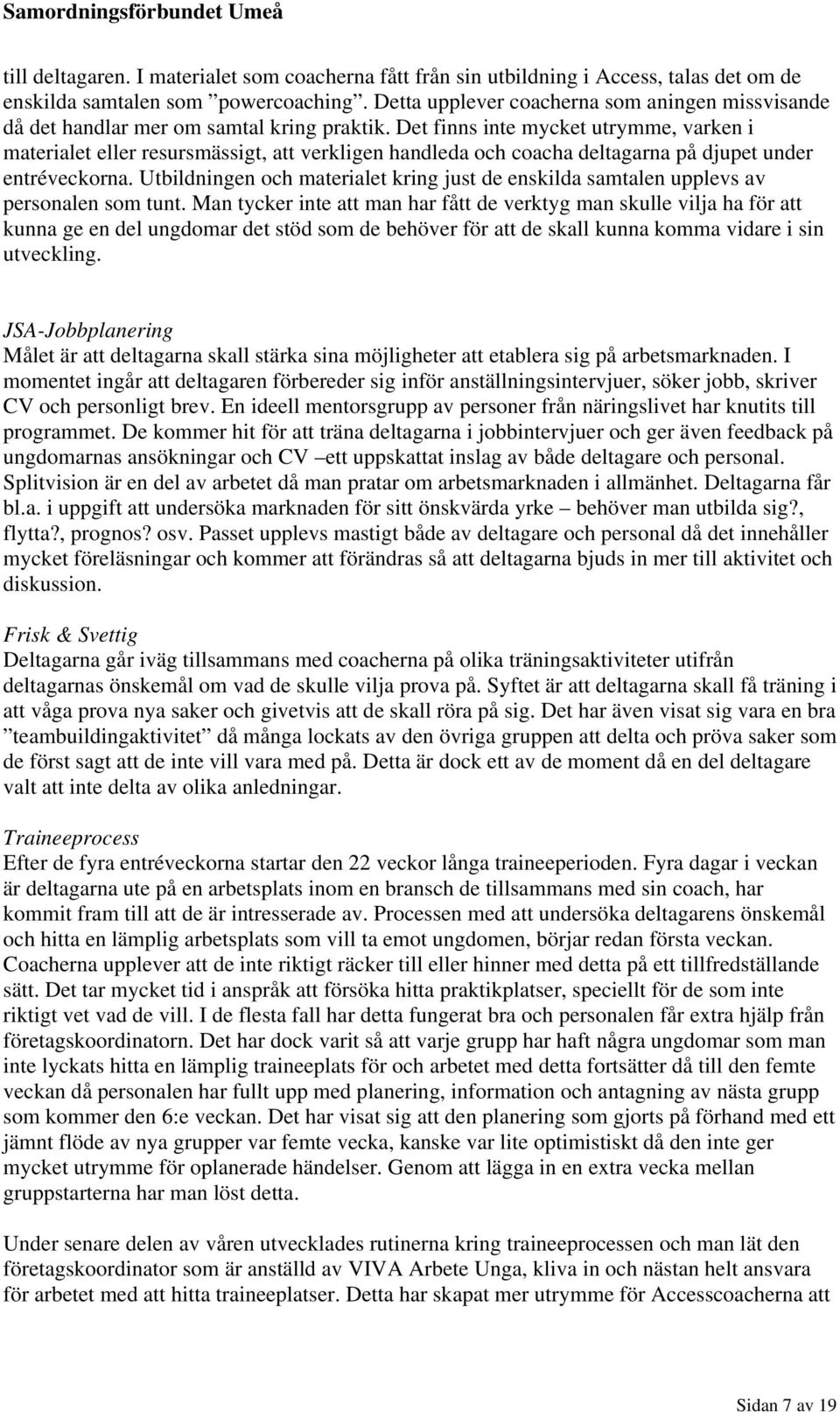 Det finns inte mycket utrymme, varken i materialet eller resursmässigt, att verkligen handleda och coacha deltagarna på djupet under entréveckorna.