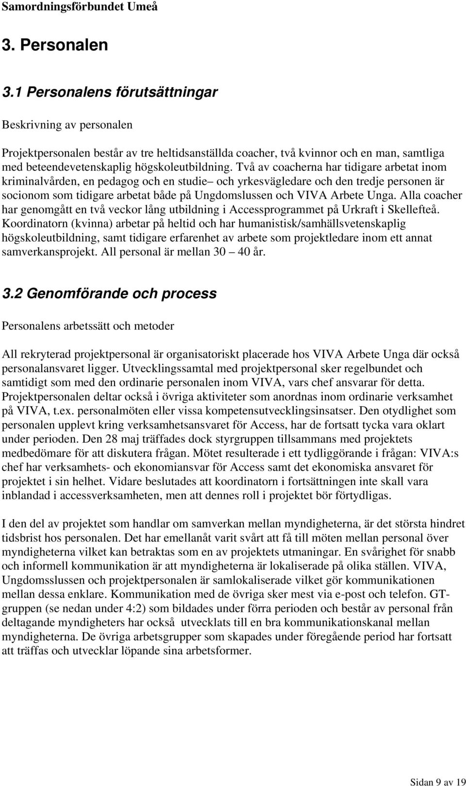 Två av coacherna har tidigare arbetat inom kriminalvården, en pedagog och en studie och yrkesvägledare och den tredje personen är socionom som tidigare arbetat både på Ungdomslussen och VIVA Arbete