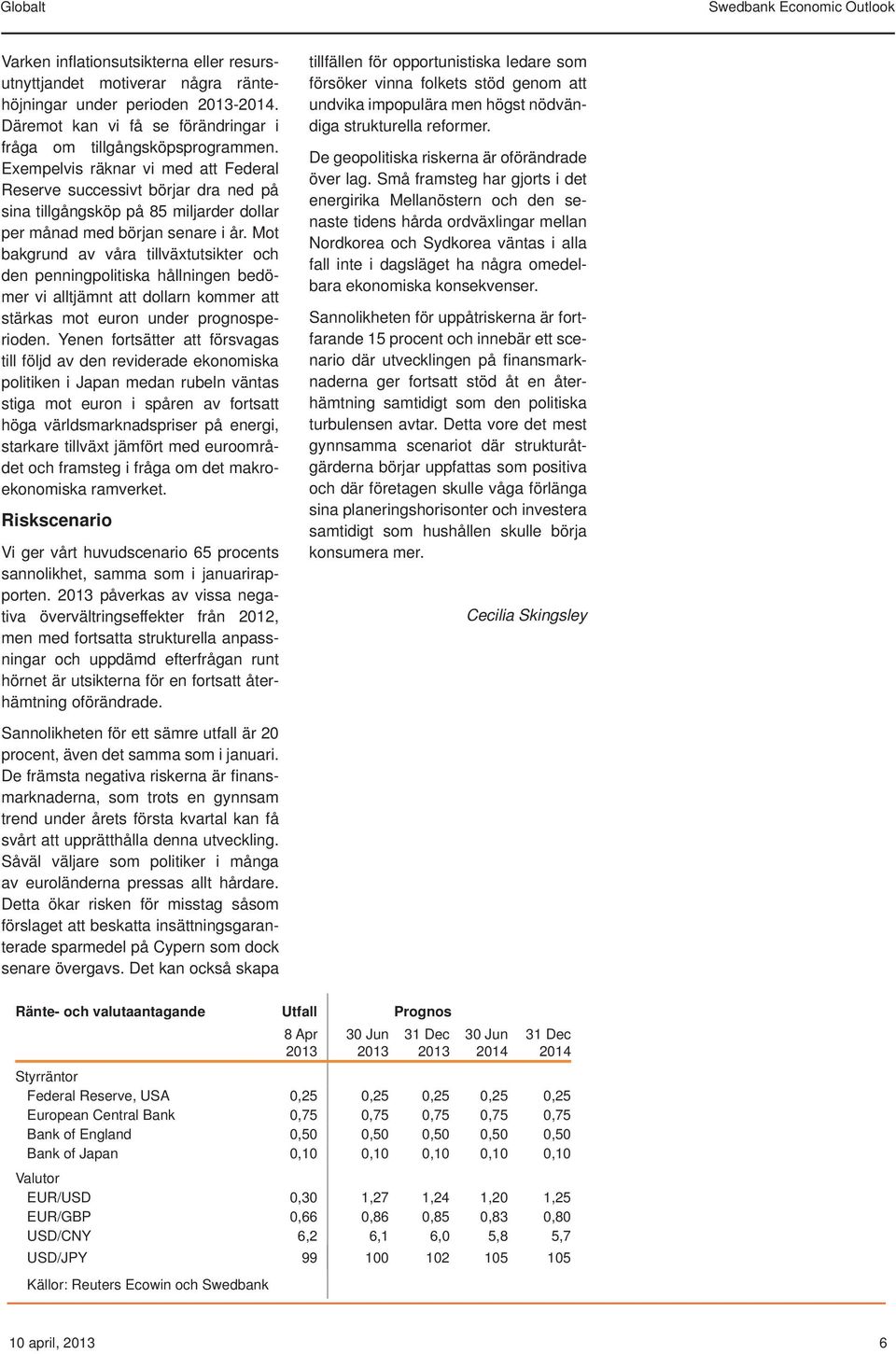 Mot bakgrund av våra tillväxtutsikter och den penningpolitiska hållningen bedömer vi alltjämnt att dollarn kommer att stärkas mot euron under prognosperioden.
