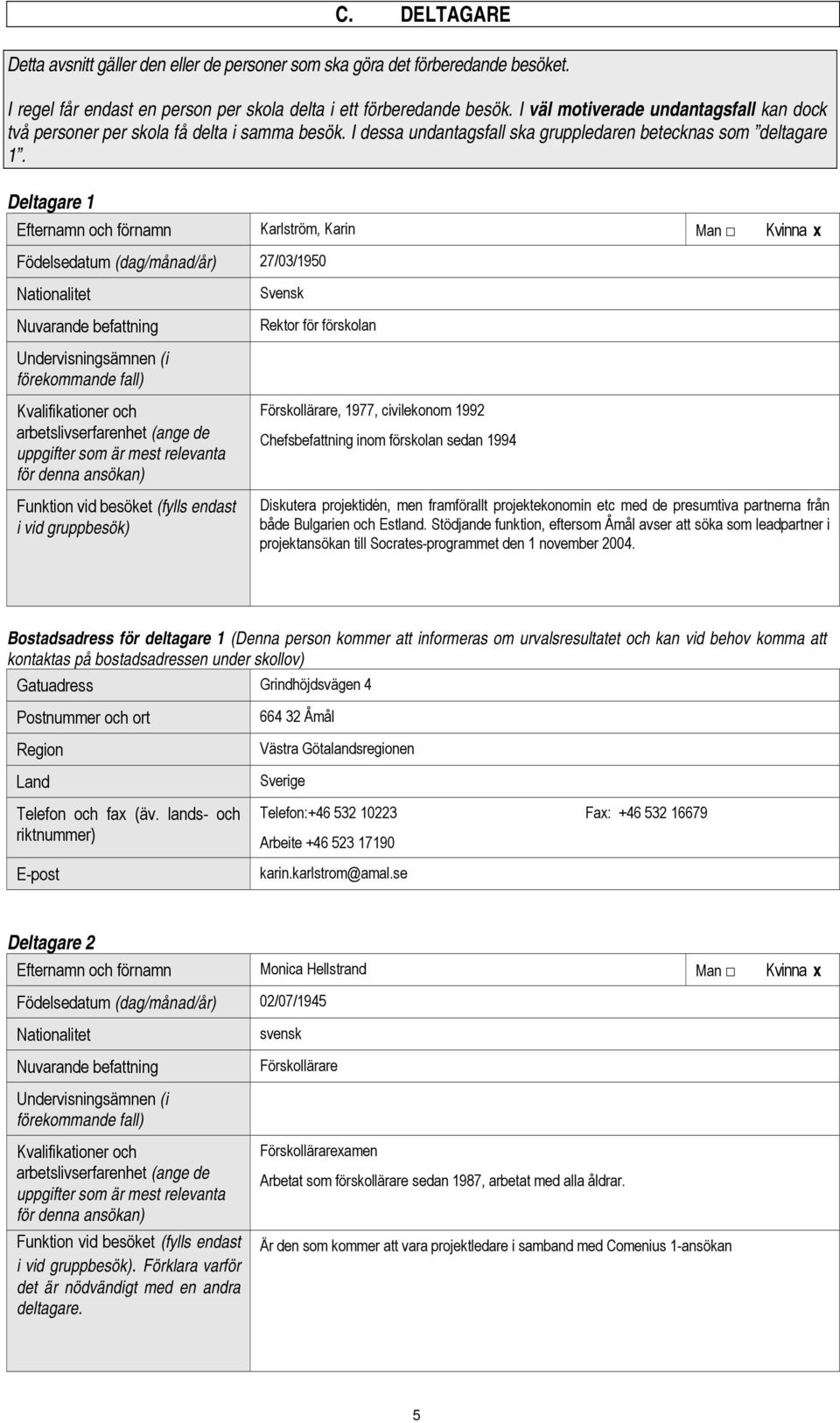 Deltagare 1 Efternamn och förnamn Karlström, Karin Man Kvinna x Födelsedatum (dag/månad/år) 27/03/1950 Nationalitet Nuvarande befattning Svensk Rektor för förskolan Undervisningsämnen (i förekommande