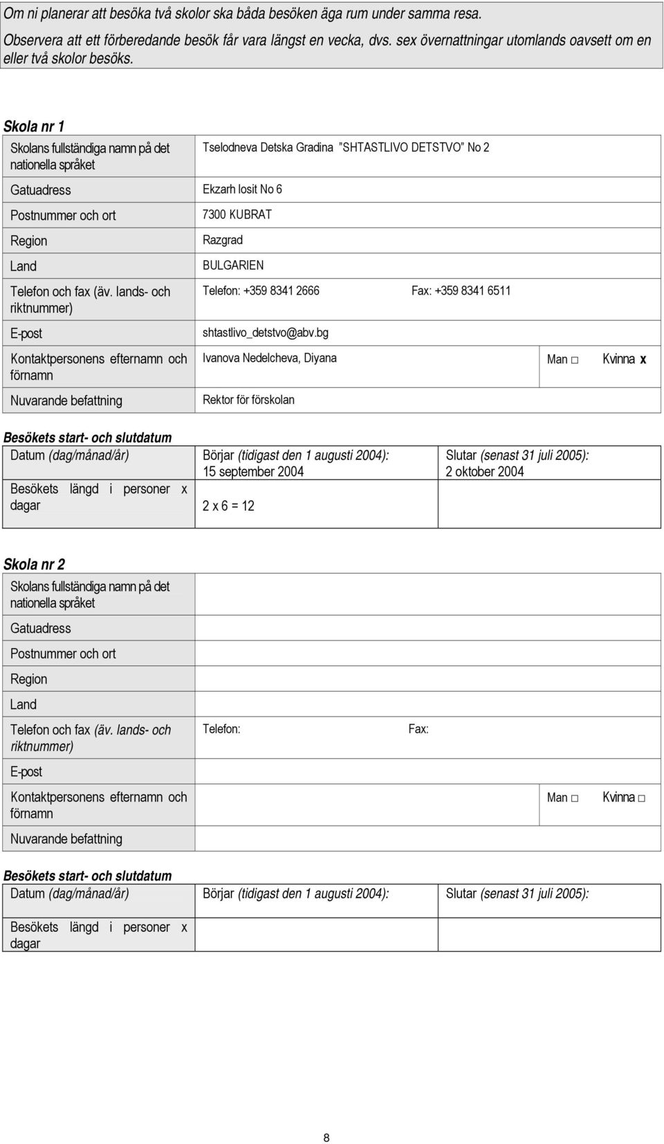 Skola nr 1 Skolans fullständiga namn på det nationella språket Gatuadress Ekzarh losit No 6 Postnummer och ort Region Land Telefon och fax (äv.
