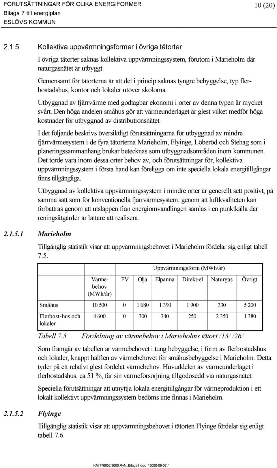 Utbyggnad av fjärrvärme med godtagbar ekonomi i orter av denna typen är mycket svårt.