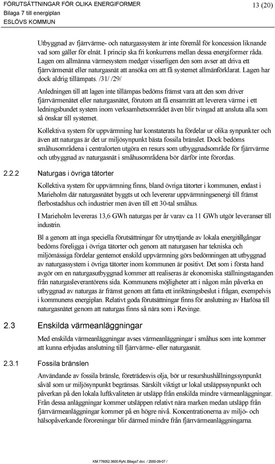 Lagen om allmänna värmesystem medger visserligen den som avser att driva ett fjärrvärmenät eller naturgasnät att ansöka om att få systemet allmänförklarat. Lagen har dock aldrig tillämpats.