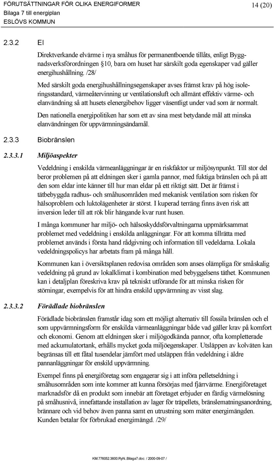 /28/ Med särskilt goda energihushållningsegenskaper avses främst krav på hög isoleringsstandard, värmeåtervinning ur ventilationsluft och allmänt effektiv värme- och elanvändning så att husets