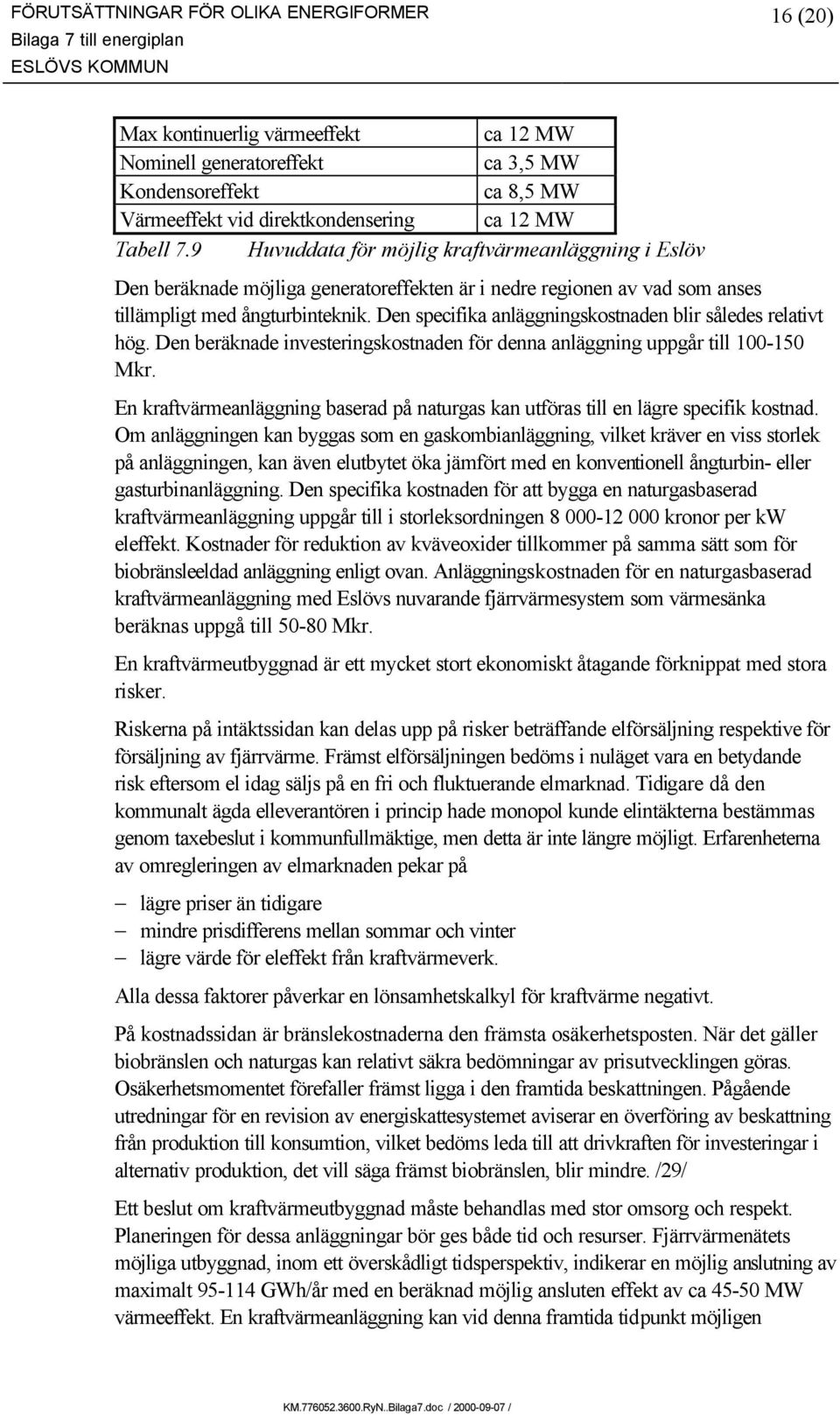 Den specifika anläggningskostnaden blir således relativt hög. Den beräknade investeringskostnaden för denna anläggning uppgår till 100-150 Mkr.