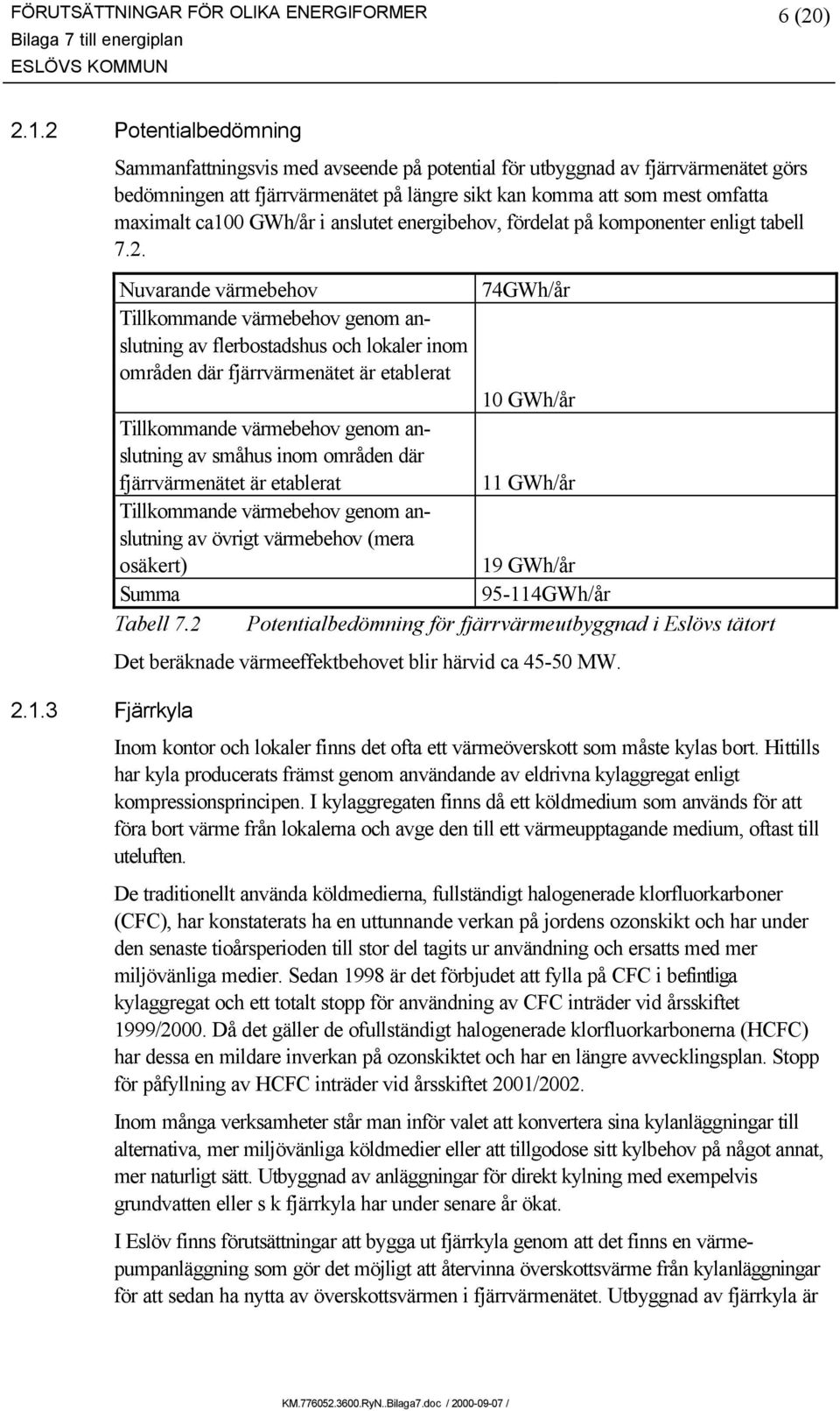 3 Fjärrkyla Sammanfattningsvis med avseende på potential för utbyggnad av fjärrvärmenätet görs bedömningen att fjärrvärmenätet på längre sikt kan komma att som mest omfatta maximalt ca100 GWh/år i