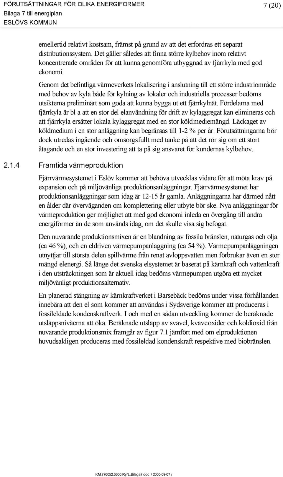 Genom det befintliga värmeverkets lokalisering i anslutning till ett större industriområde med behov av kyla både för kylning av lokaler och industriella processer bedöms utsikterna preliminärt som