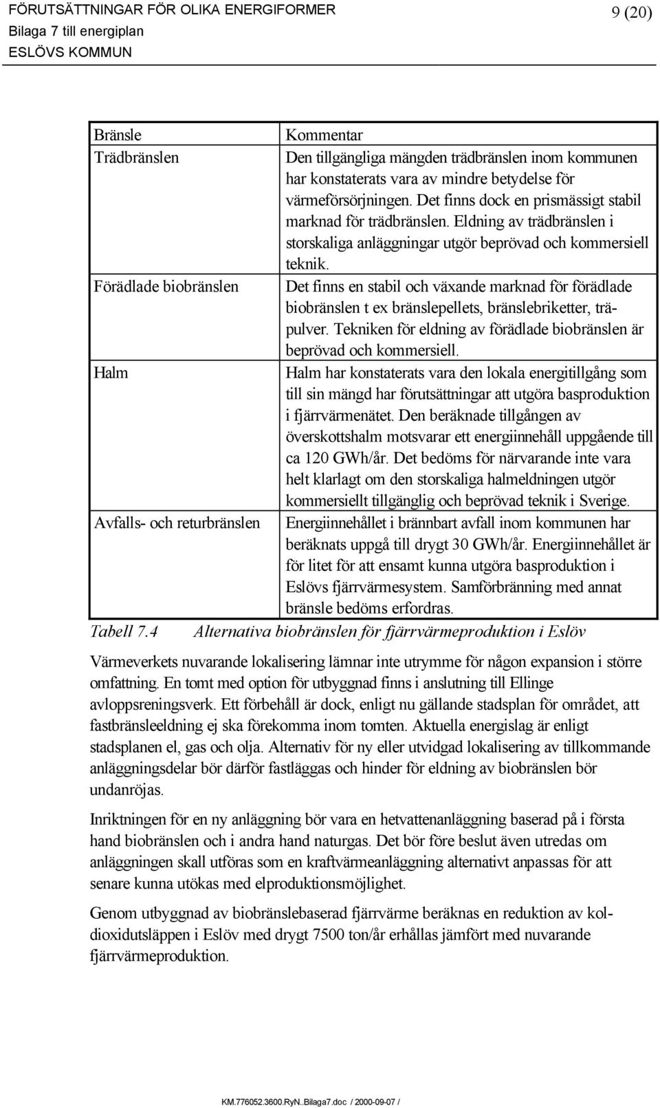 Förädlade biobränslen Det finns en stabil och växande marknad för förädlade biobränslen t ex bränslepellets, bränslebriketter, träpulver.