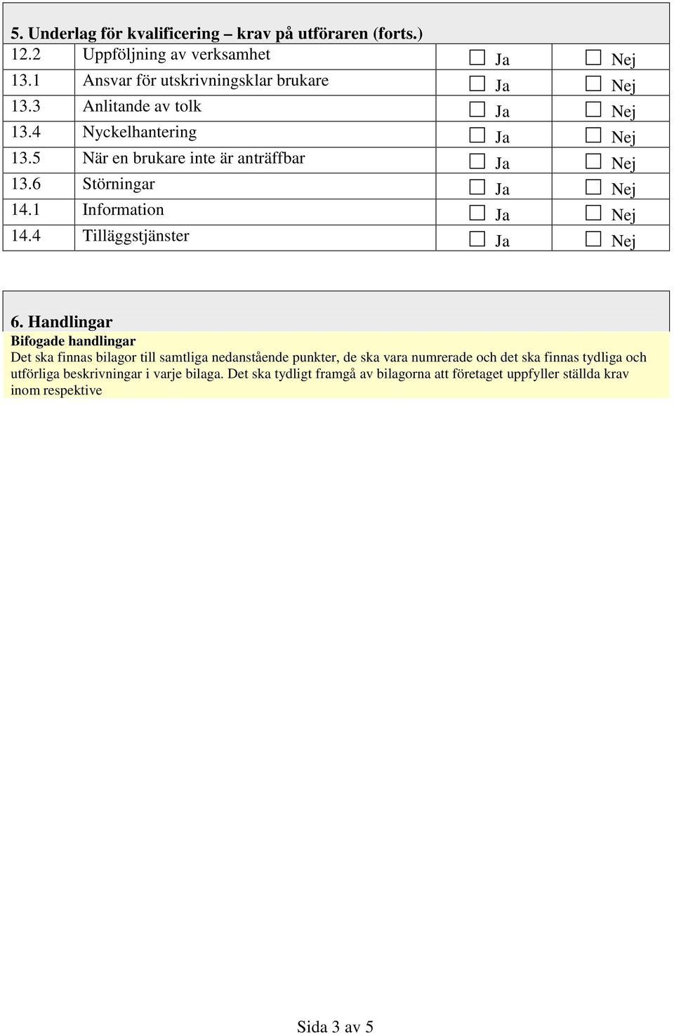 Handlingar Bifogade handlingar Det ska finnas bilagor till samtliga nedanstående punkter, de ska vara numrerade och det ska finnas tydliga och utförliga beskrivningar i varje bilaga.