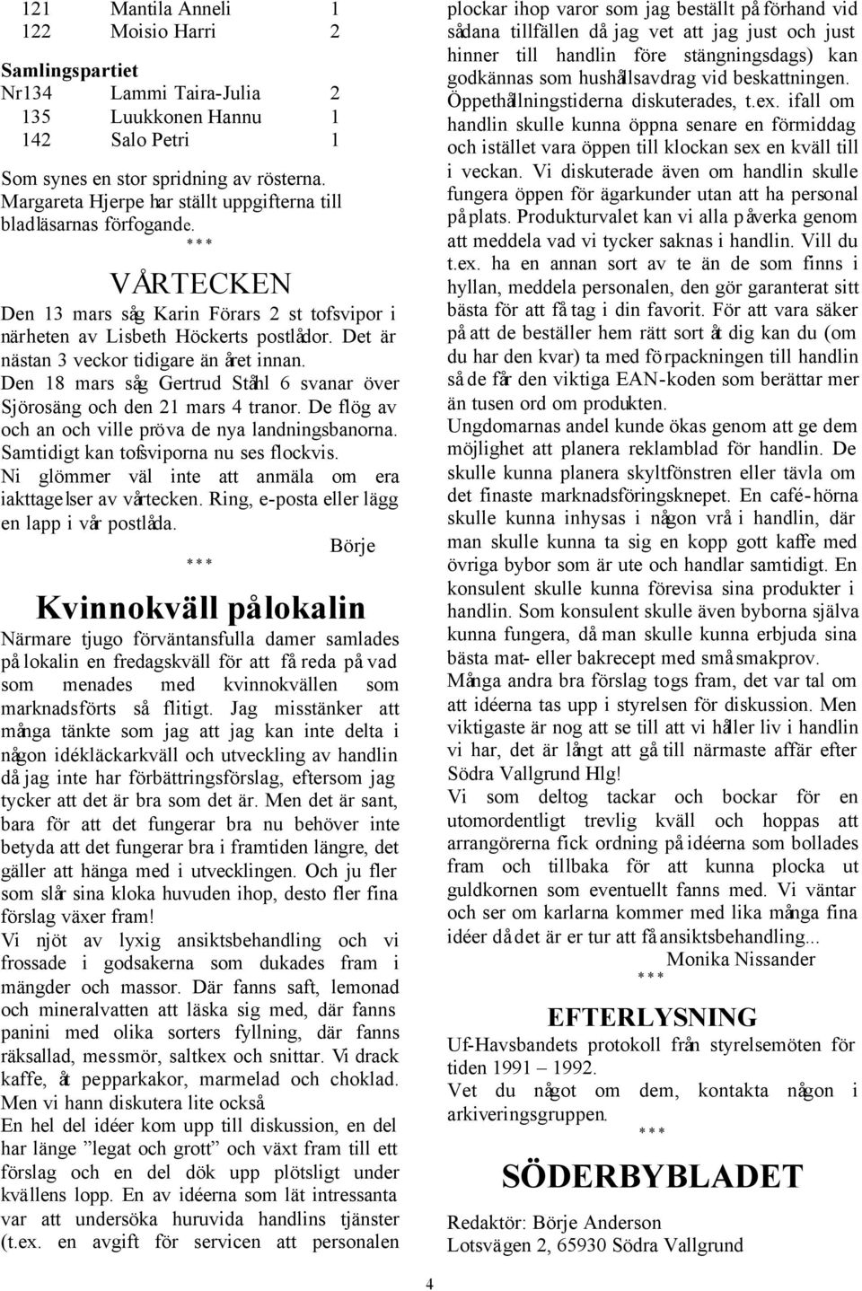 Det är nästan 3 veckor tidigare än året innan. Den 18 mars såg Gertrud Ståhl 6 svanar över Sjörosäng och den 21 mars 4 tranor. De flög av och an och ville pröva de nya landningsbanorna.