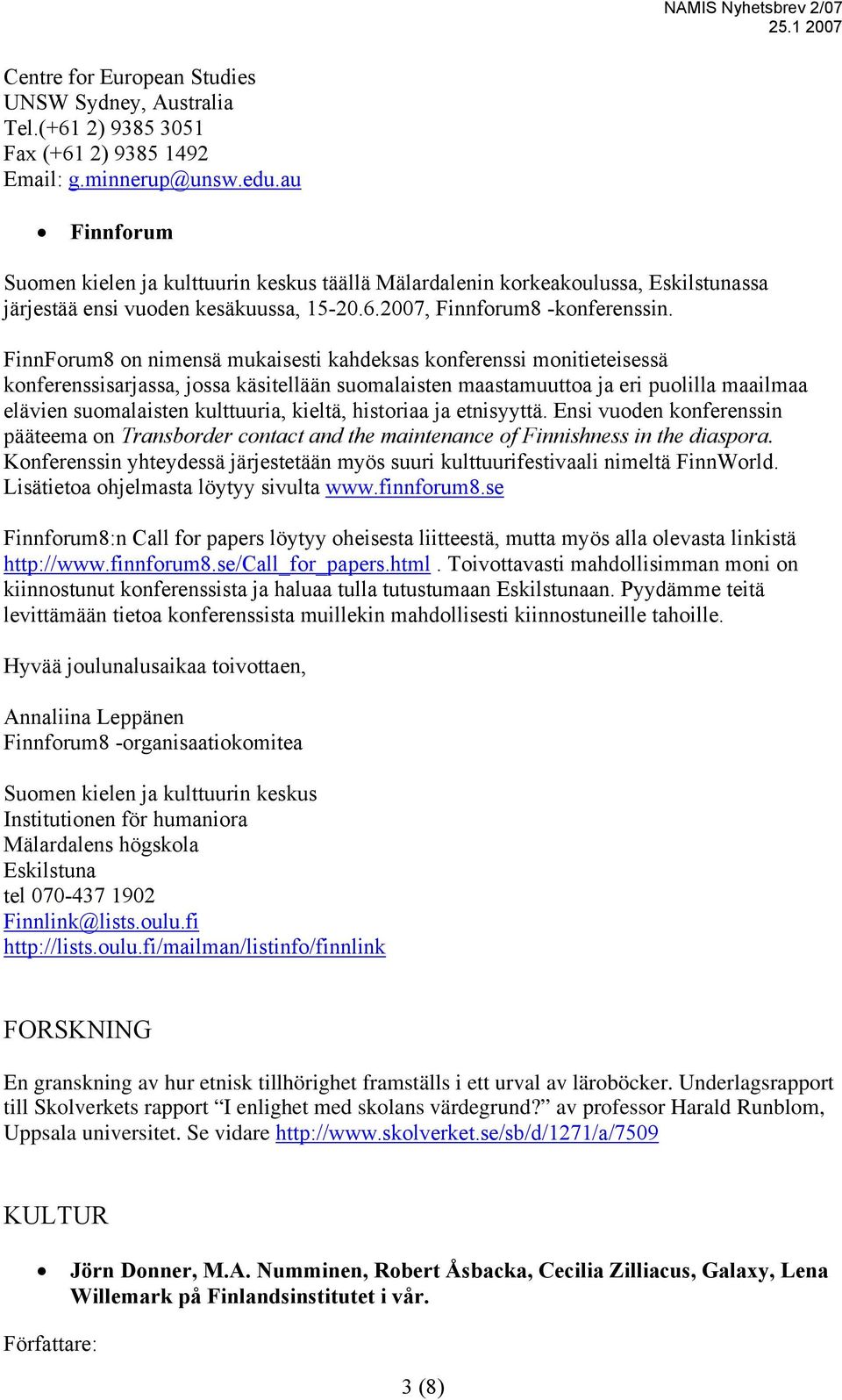 FinnForum8 on nimensä mukaisesti kahdeksas konferenssi monitieteisessä konferenssisarjassa, jossa käsitellään suomalaisten maastamuuttoa ja eri puolilla maailmaa elävien suomalaisten kulttuuria,