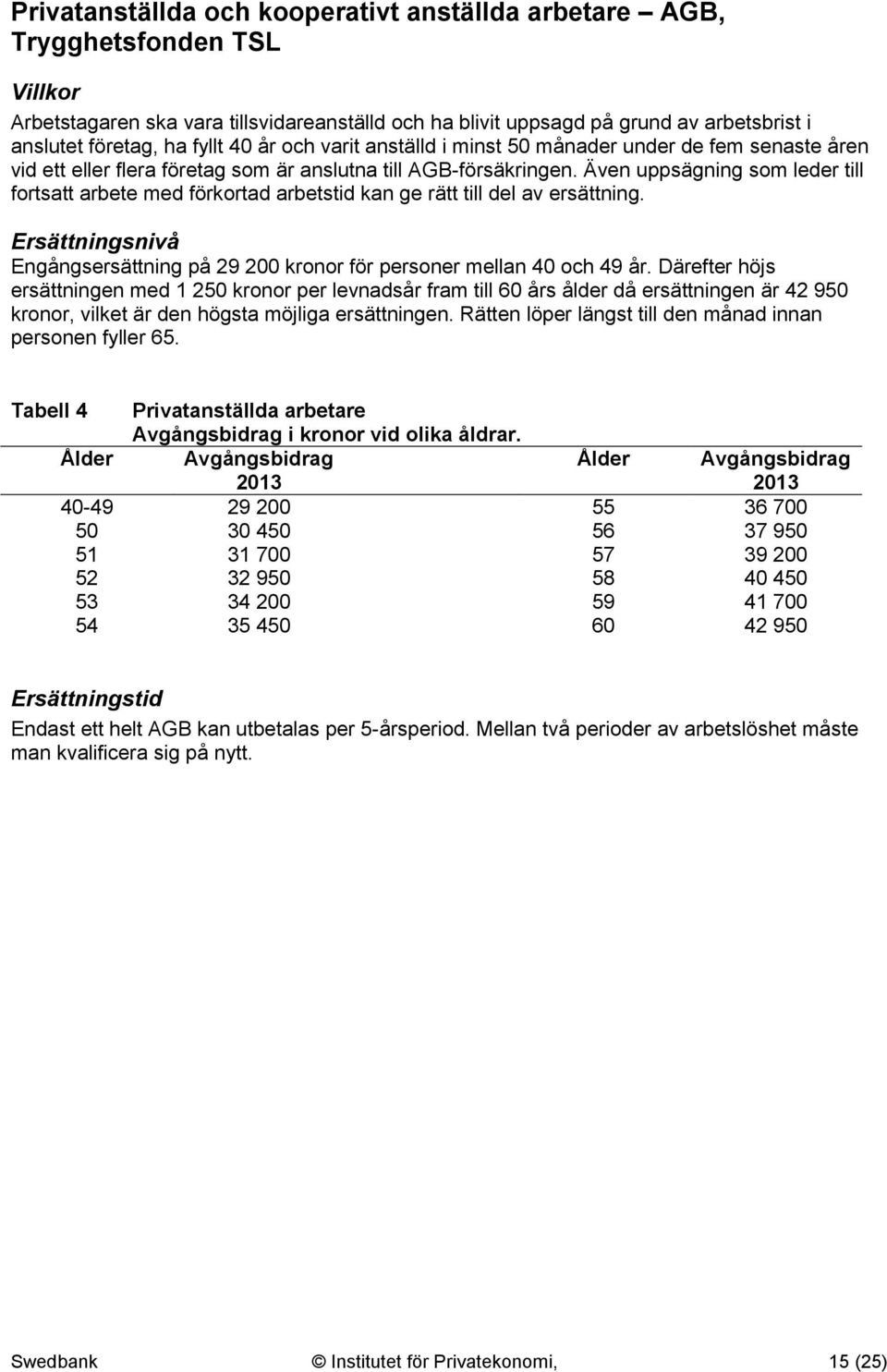 Även uppsägning som leder till fortsatt arbete med förkortad arbetstid kan ge rätt till del av ersättning. Ersättningsnivå Engångsersättning på 29 200 kronor för personer mellan 40 och 49 år.