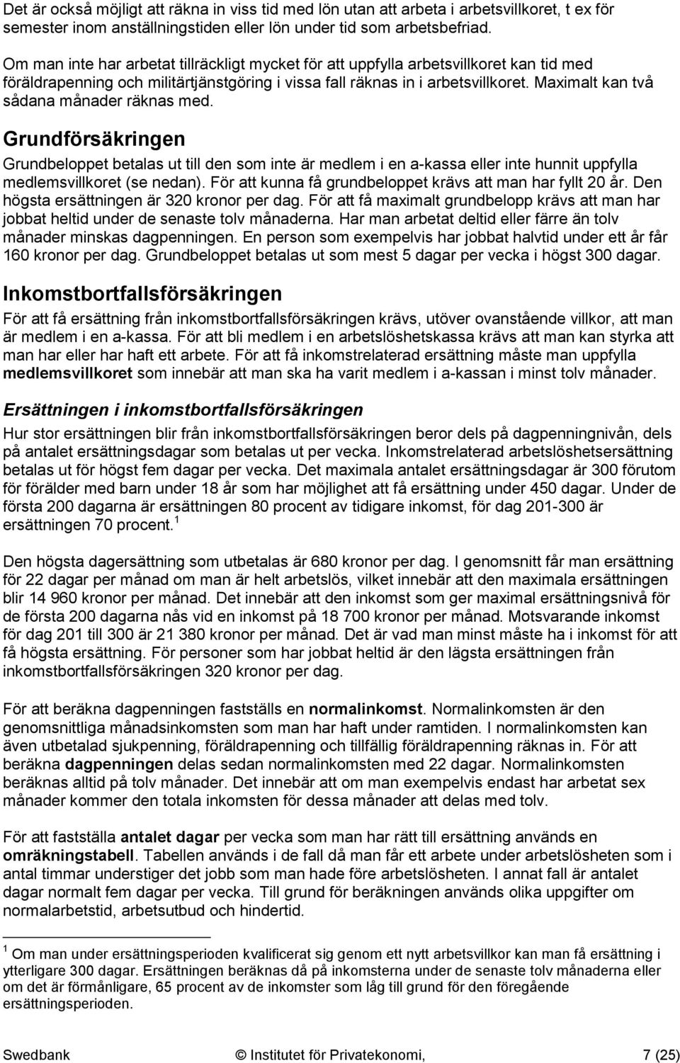 Maximalt kan två sådana månader räknas med. Grundförsäkringen Grundbeloppet betalas ut till den som inte är medlem i en a-kassa eller inte hunnit uppfylla medlemsvillkoret (se nedan).