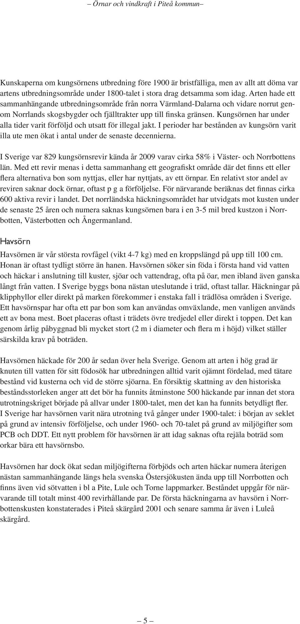 Kungsörnen har under alla tider varit förföljd och utsatt för illegal jakt. I perioder har bestånden av kungsörn varit illa ute men ökat i antal under de senaste decennierna.