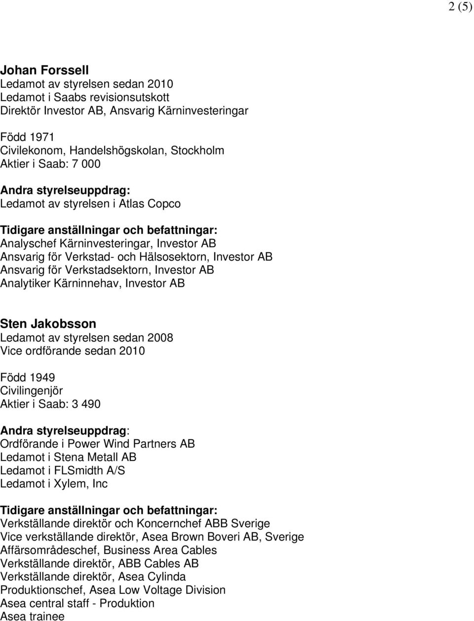 Ledamot av styrelsen sedan 2008 Vice ordförande sedan 2010 Född 1949 Aktier i Saab: 3 490 Ordförande i Power Wind Partners AB Ledamot i Stena Metall AB Ledamot i FLSmidth A/S Ledamot i Xylem, Inc