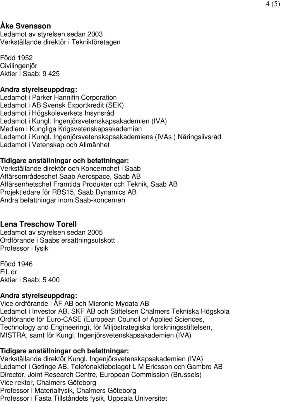 Ingenjörsvetenskapsakademiens (IVAs ) Näringslivsråd Ledamot i Vetenskap och Allmänhet Verkställande direktör och Koncernchef i Saab Affärsområdeschef Saab Aerospace, Saab AB Affärsenhetschef