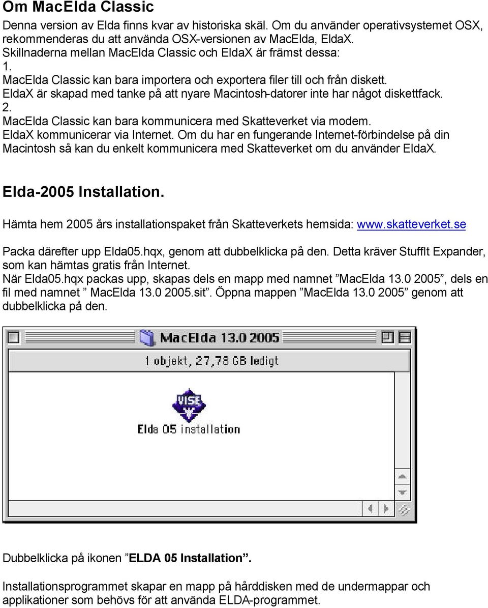 EldaX är skapad med tanke på att nyare Macintosh-datorer inte har något diskettfack. 2. MacElda Classic kan bara kommunicera med Skatteverket via modem. EldaX kommunicerar via Internet.