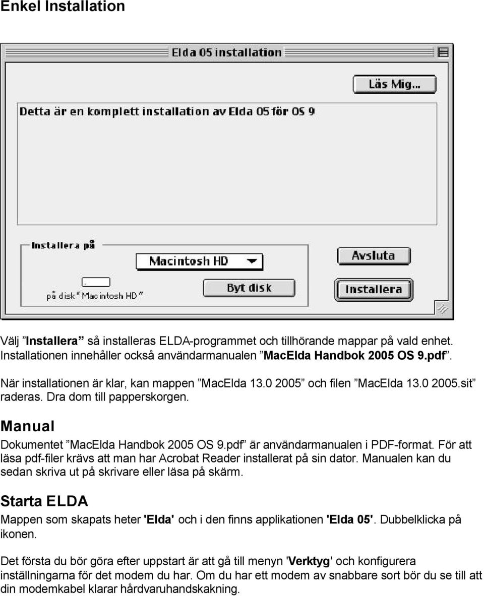 pdf är användarmanualen i PDF-format. För att läsa pdf-filer krävs att man har Acrobat Reader installerat på sin dator. Manualen kan du sedan skriva ut på skrivare eller läsa på skärm.