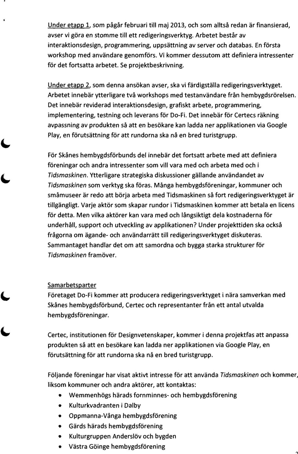 Vi kommer dessutom att definiera intressenter för det fortsatta arbetet. Se projektbeskrivning. Under etapp 2, som denna ansökan avser, ska vi färdigställa redigeringsverktyget.