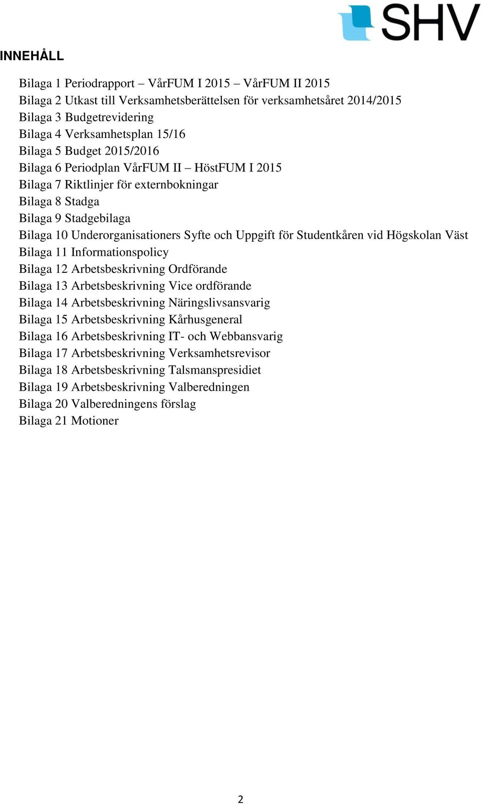 Studentkåren vid Högskolan Väst Bilaga 11 Informationspolicy Bilaga 12 Arbetsbeskrivning Ordförande Bilaga 13 Arbetsbeskrivning Vice ordförande Bilaga 14 Arbetsbeskrivning Näringslivsansvarig Bilaga