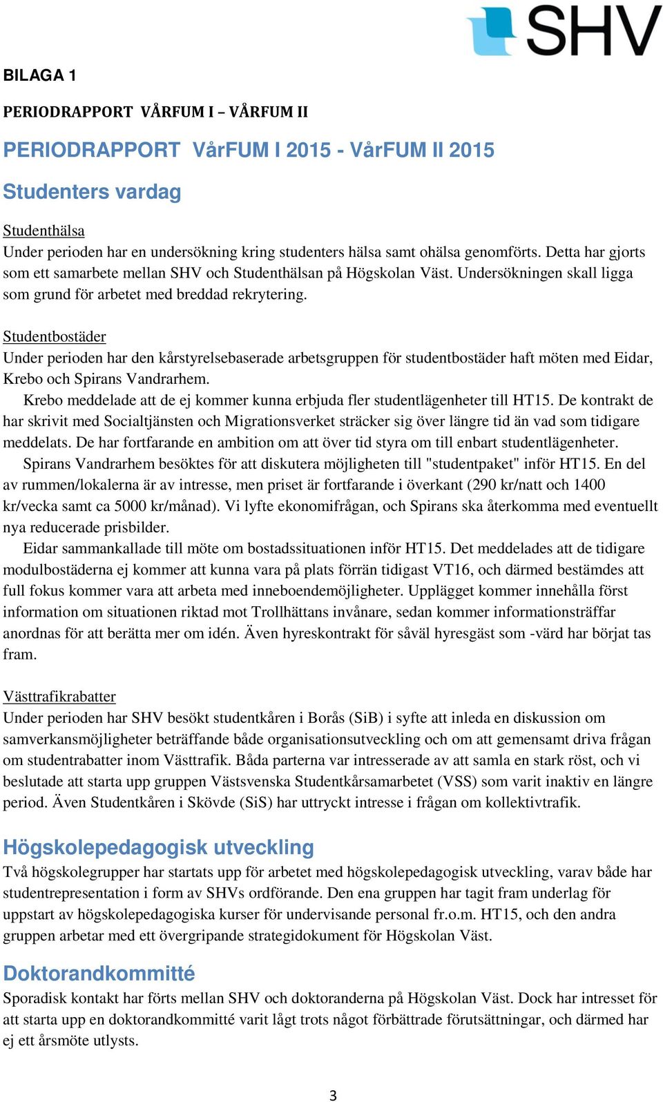Studentbostäder Under perioden har den kårstyrelsebaserade arbetsgruppen för studentbostäder haft möten med Eidar, Krebo och Spirans Vandrarhem.