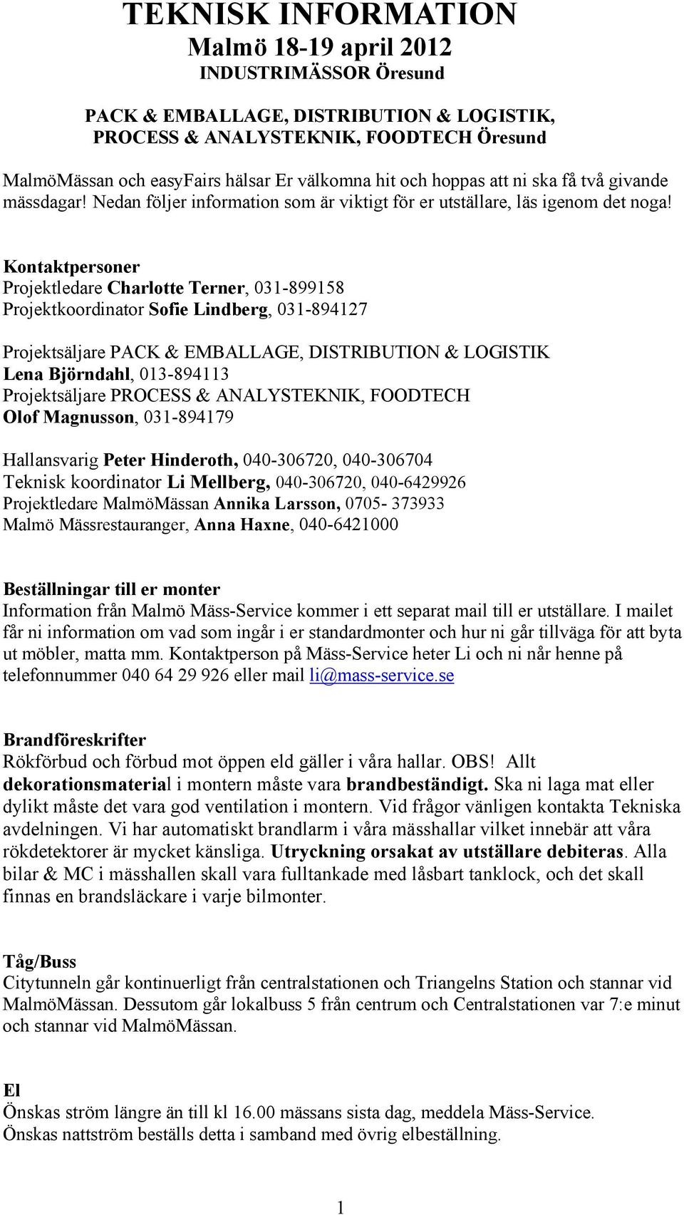 Kontaktpersoner Projektledare Charlotte Terner, 031-899158 Projektkoordinator Sofie Lindberg, 031-894127 Projektsäljare PACK & EMBALLAGE, DISTRIBUTION & LOGISTIK Lena Björndahl, 013-894113