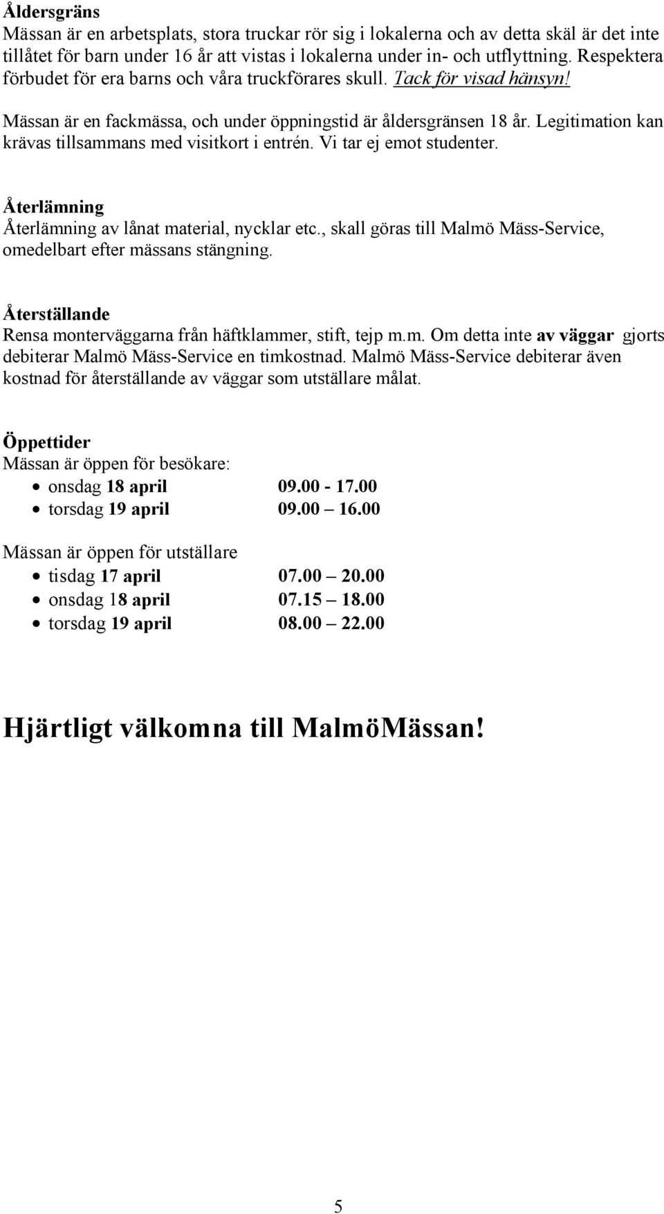 Legitimation kan krävas tillsammans med visitkort i entrén. Vi tar ej emot studenter. Återlämning Återlämning av lånat material, nycklar etc.