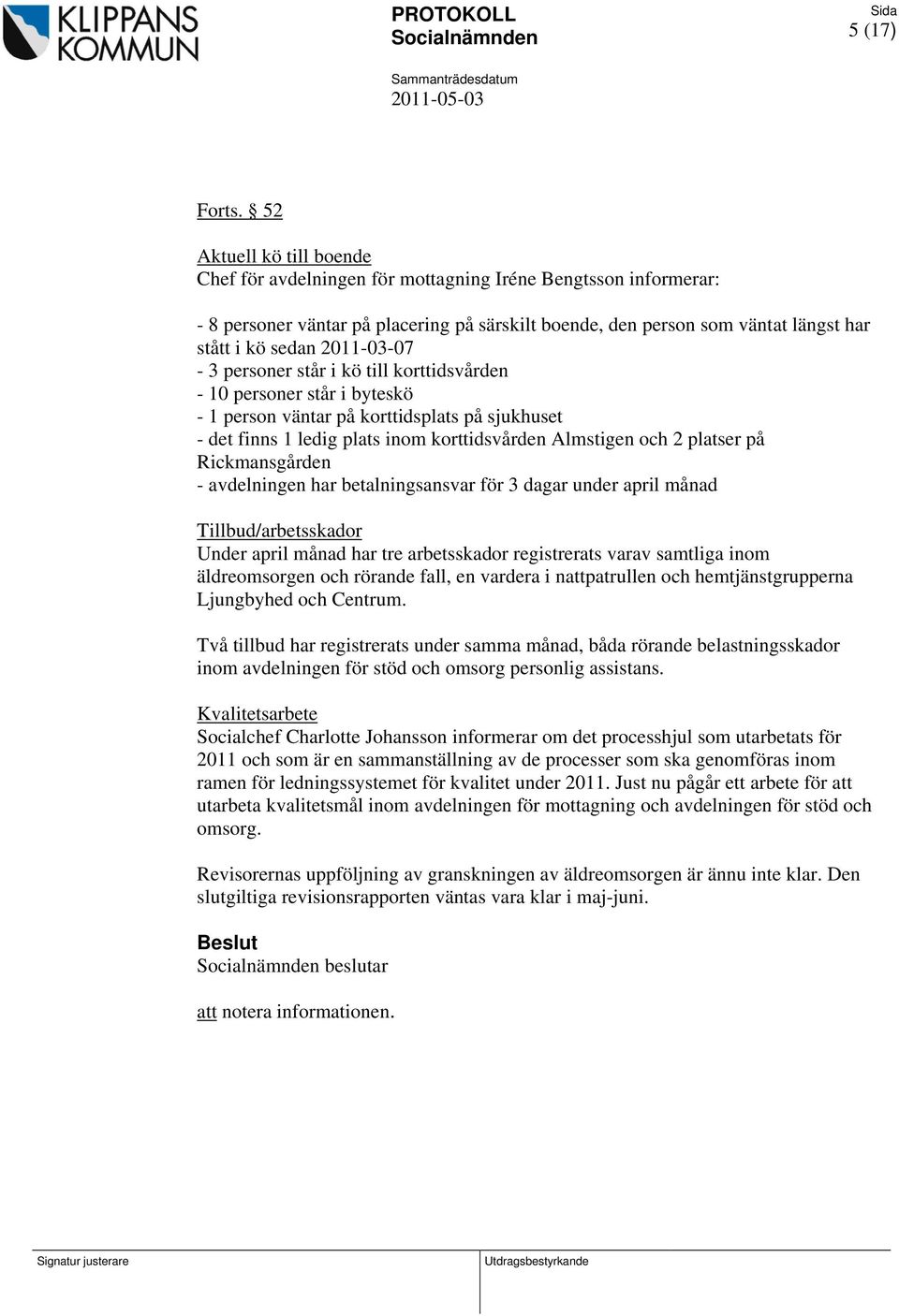 2011-03-07-3 personer står i kö till korttidsvården - 10 personer står i byteskö - 1 person väntar på korttidsplats på sjukhuset - det finns 1 ledig plats inom korttidsvården Almstigen och 2 platser