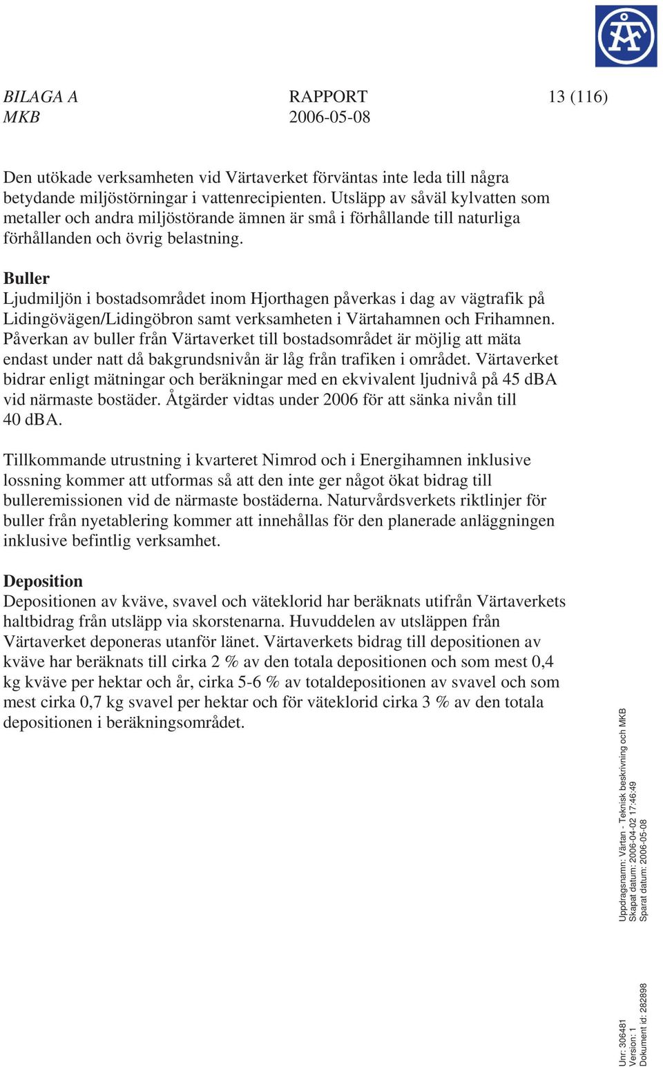 Buller Ljudmiljön i bostadsområdet inom Hjorthagen påverkas i dag av vägtrafik på Lidingövägen/Lidingöbron samt verksamheten i Värtahamnen och Frihamnen.