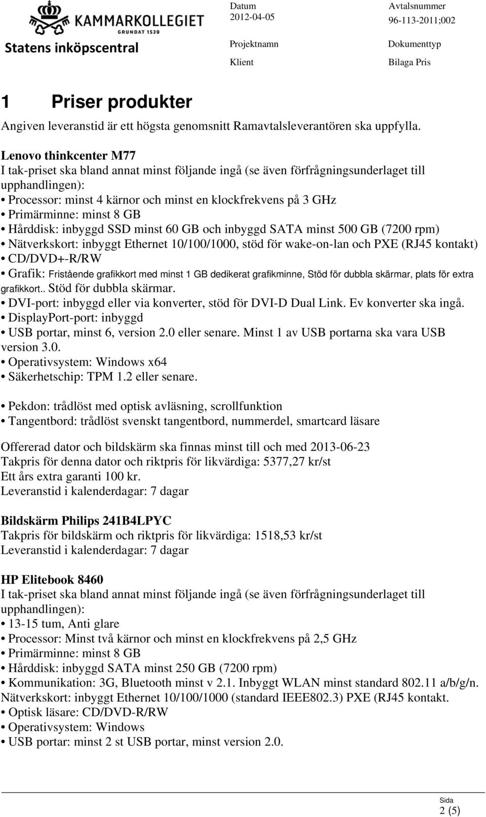 10/100/1000, stöd för wake-on-lan och PXE (RJ45 kontakt) CD/DVD+-R/RW Grafik: Fristående grafikkort med minst 1 GB dedikerat grafikminne, Stöd för dubbla skärmar, plats för extra grafikkort.