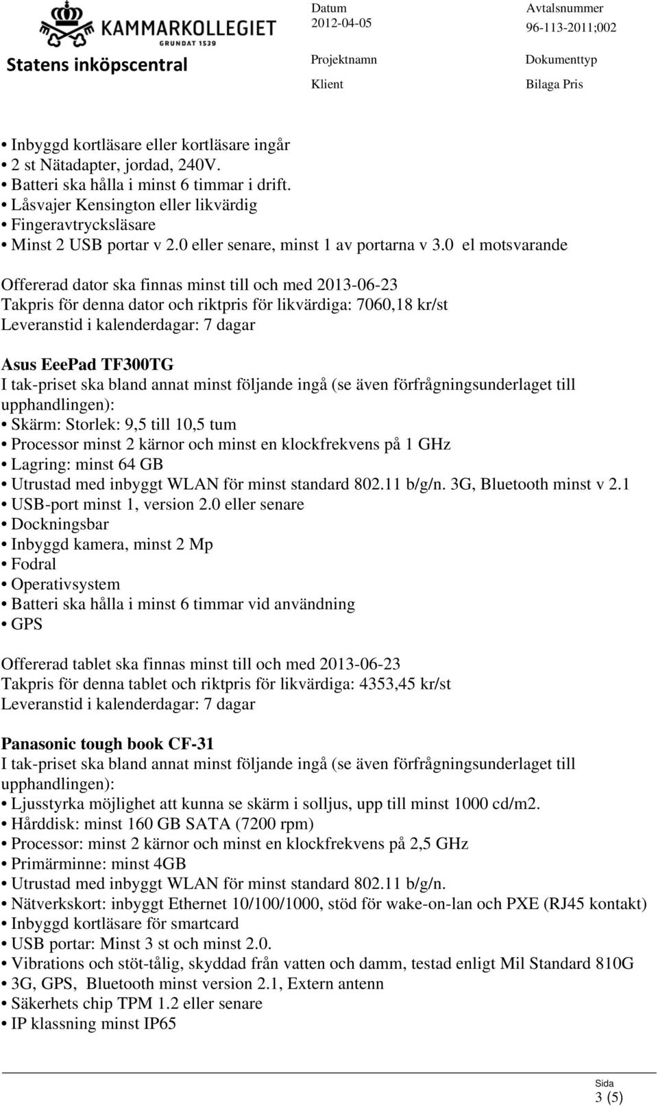 0 el motsvarande Takpris för denna dator och riktpris för likvärdiga: 7060,18 kr/st Asus EeePad TF300TG Skärm: Storlek: 9,5 till 10,5 tum Processor minst 2 kärnor och minst en klockfrekvens på 1 GHz