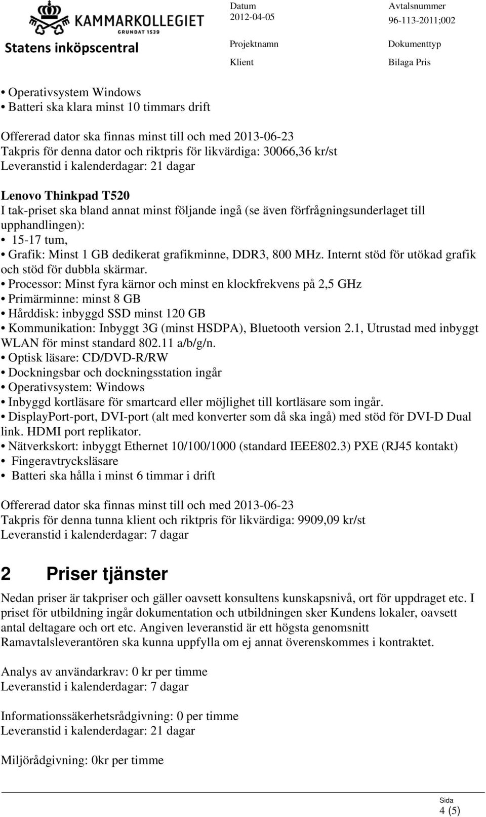 Processor: Minst fyra kärnor och minst en klockfrekvens på 2,5 GHz Hårddisk: inbyggd SSD minst 120 GB Kommunikation: Inbyggt 3G (minst HSDPA), Bluetooth version 2.