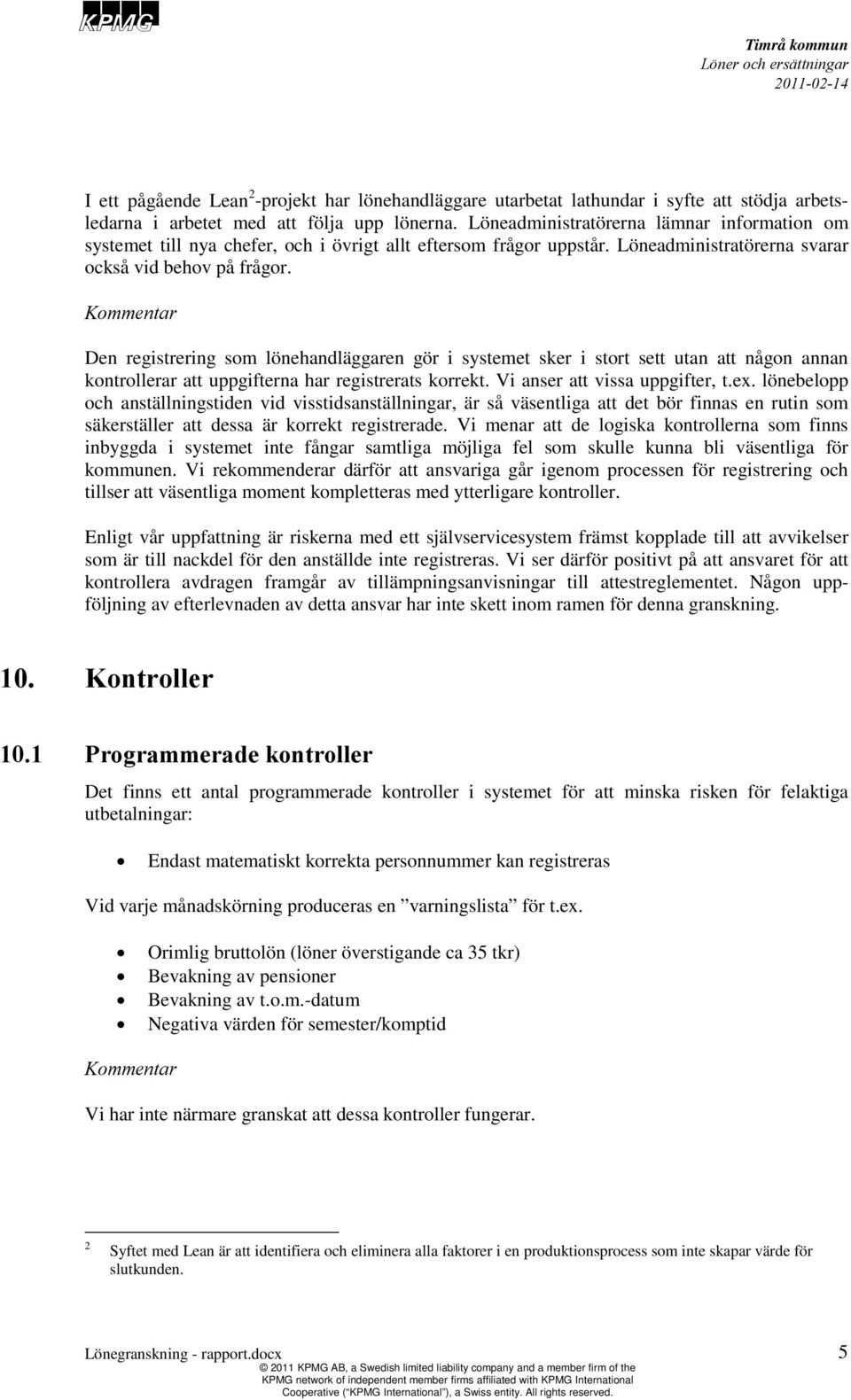 Den registrering som lönehandläggaren gör i systemet sker i stort sett utan att någon annan kontrollerar att uppgifterna har registrerats korrekt. Vi anser att vissa uppgifter, t.ex.